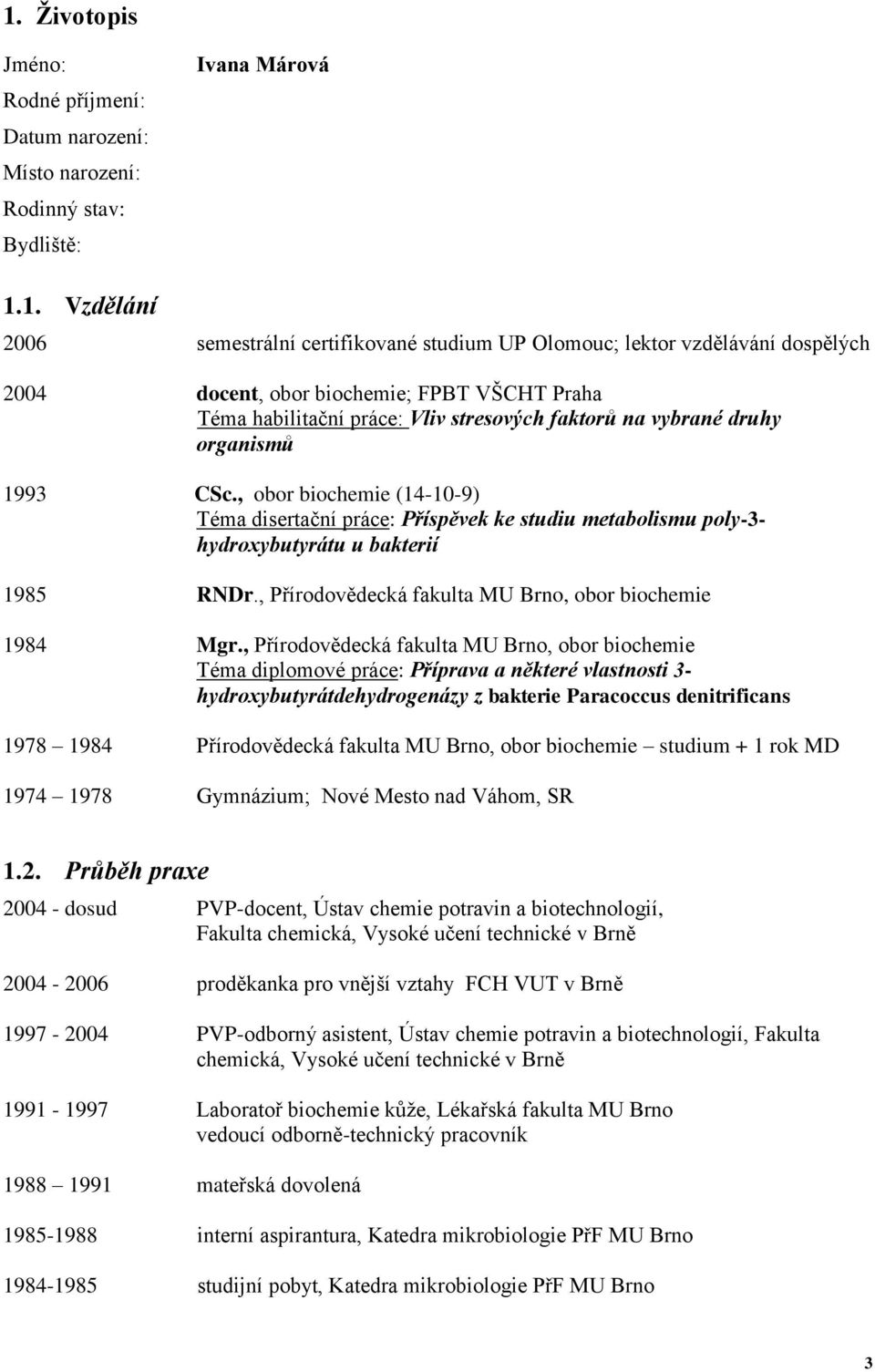 , obor biochemie (14-10-9) Téma disertační práce: Příspěvek ke studiu metabolismu poly-3- hydroxybutyrátu u bakterií 1985 RNDr., Přírodovědecká fakulta MU Brno, obor biochemie 1984 Mgr.