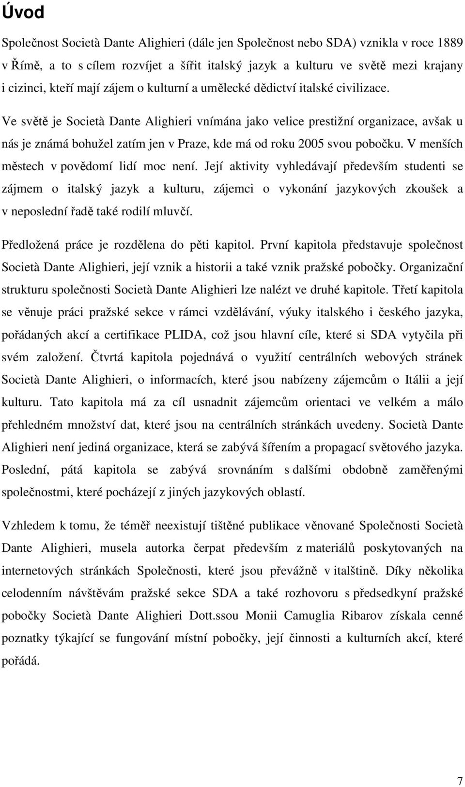 Ve světě je Società Dante Alighieri vnímána jako velice prestižní organizace, avšak u nás je známá bohužel zatím jen v Praze, kde má od roku 2005 svou pobočku.