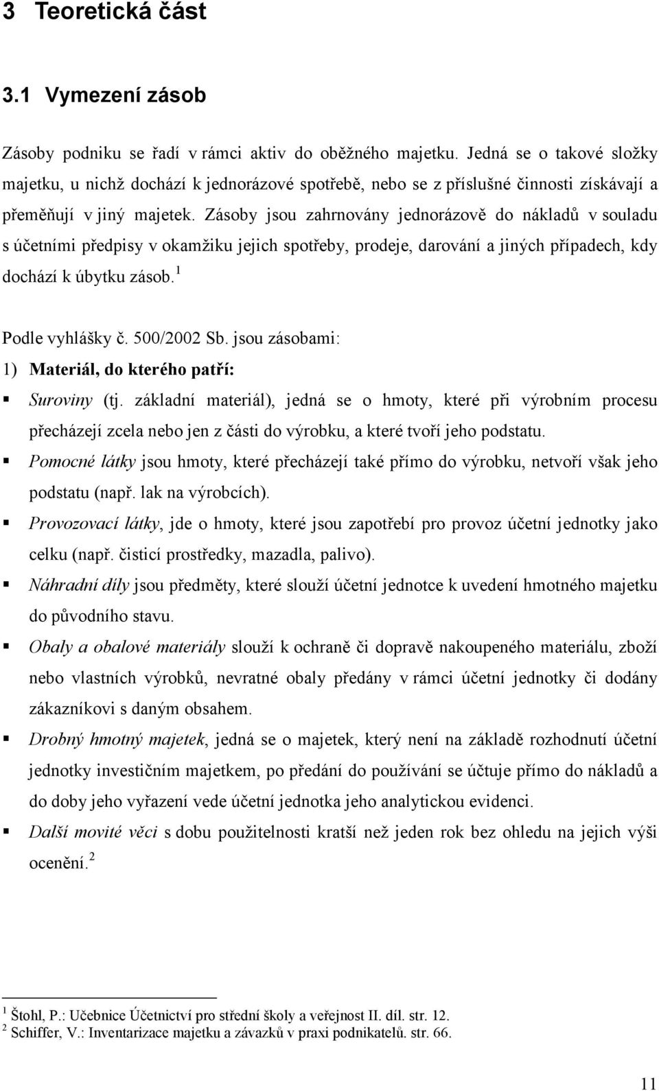 Zásoby jsou zahrnovány jednorázově do nákladů v souladu s účetními předpisy v okamžiku jejich spotřeby, prodeje, darování a jiných případech, kdy dochází k úbytku zásob. 1 Podle vyhlášky č.