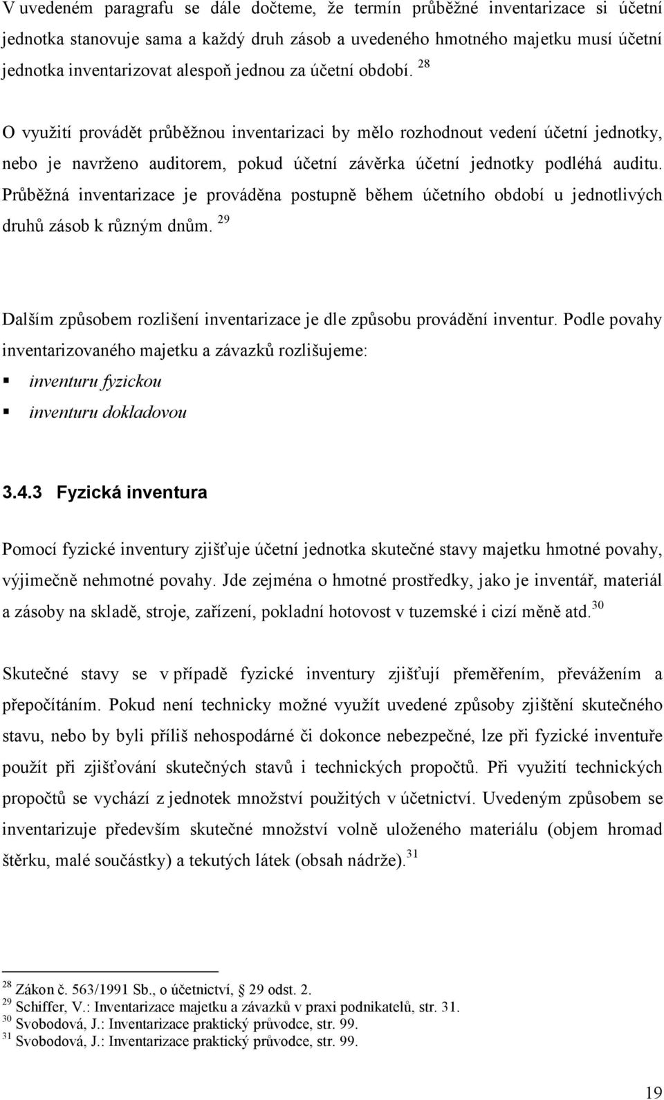 Průběžná inventarizace je prováděna postupně během účetního období u jednotlivých druhů zásob k různým dnům. 29 Dalším způsobem rozlišení inventarizace je dle způsobu provádění inventur.