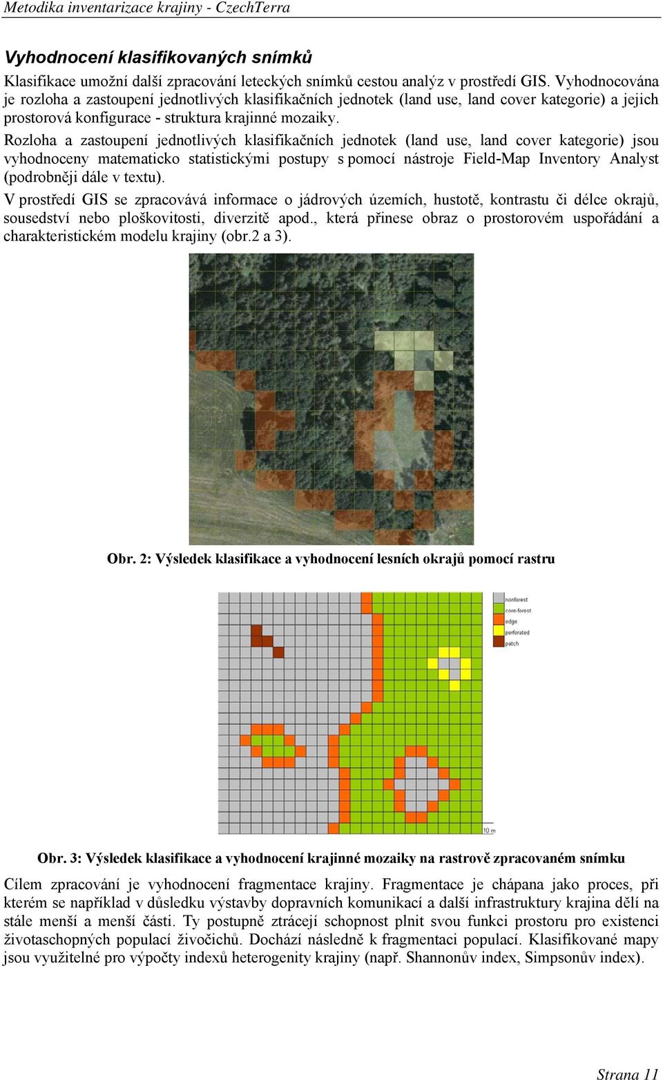 Rozloha a zastoupení jednotlivých klasifikačních jednotek (land use, land cover kategorie) jsou vyhodnoceny matematicko statistickými postupy s pomocí nástroje Field-Map Inventory Analyst (podrobněji