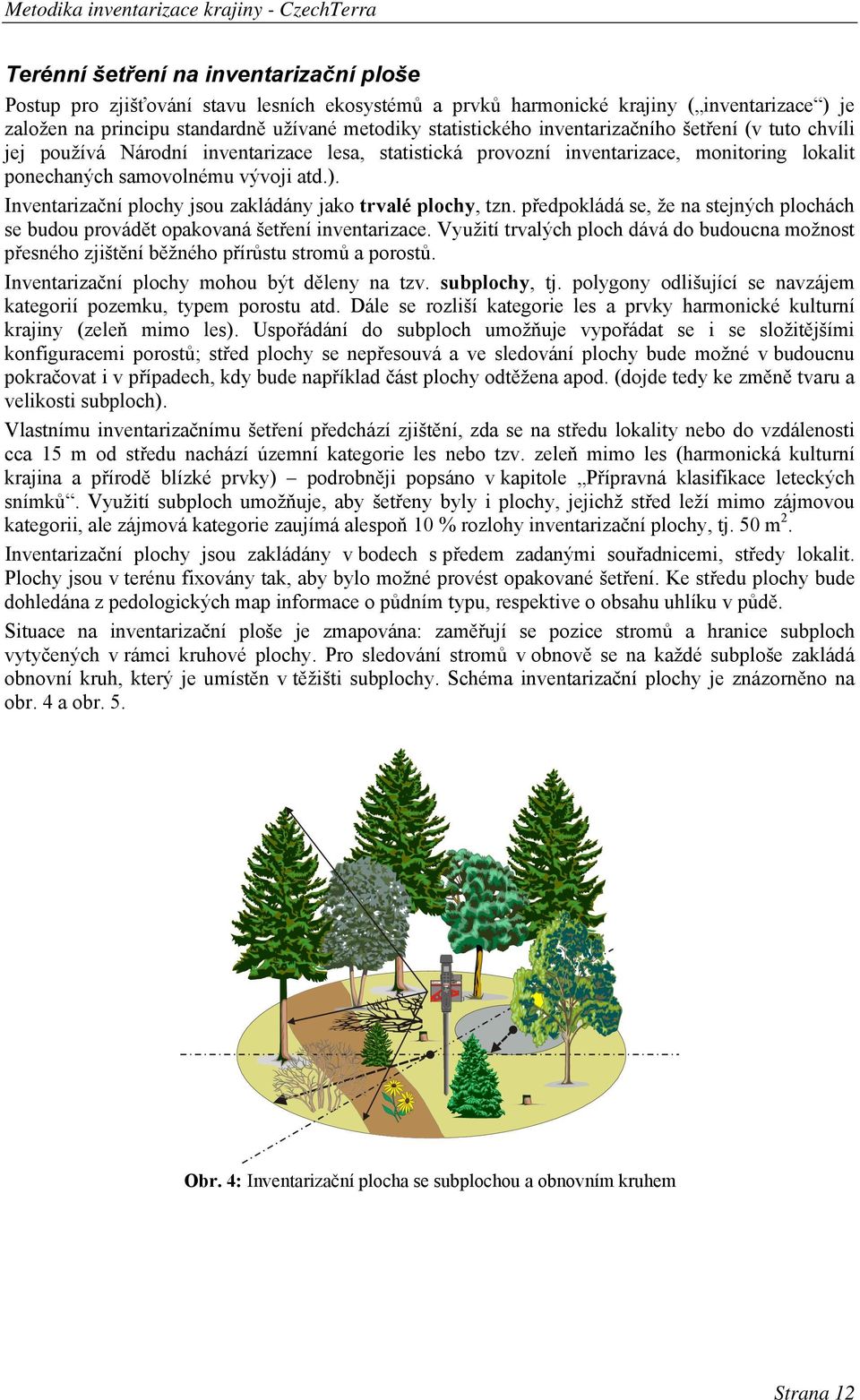 Inventarizační plochy jsou zakládány jako trvalé plochy, tzn. předpokládá se, že na stejných plochách se budou provádět opakovaná šetření inventarizace.