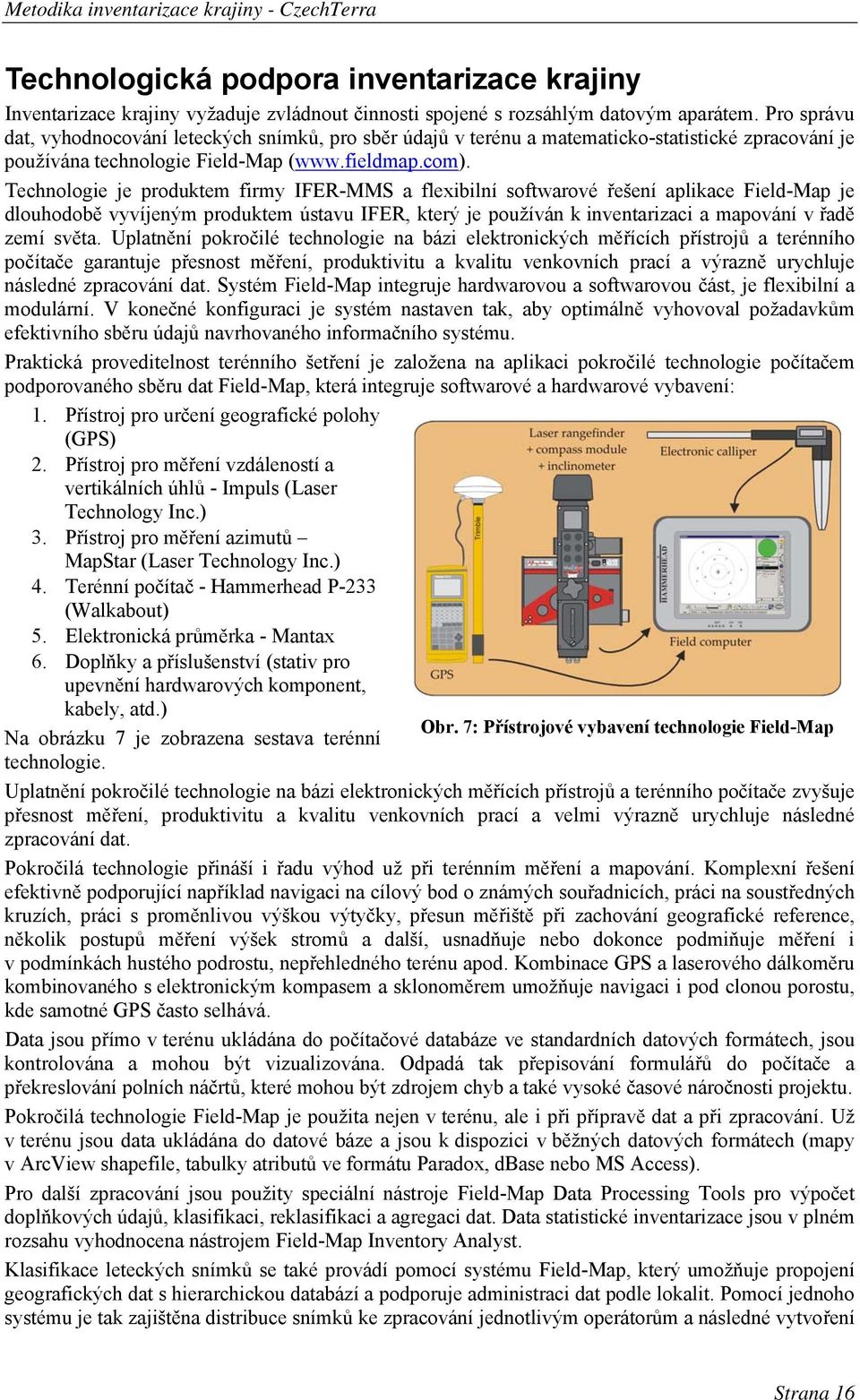 Technologie je produktem firmy IFER-MMS a flexibilní softwarové řešení aplikace Field-Map je dlouhodobě vyvíjeným produktem ústavu IFER, který je používán k inventarizaci a mapování v řadě zemí světa.