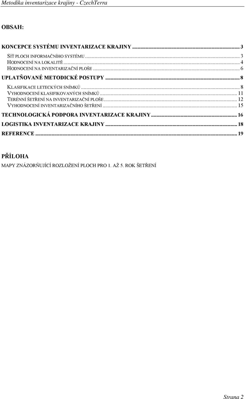 .. 8 VYHODNOCENÍ KLASIFIKOVANÝCH SNÍMKŮ... 11 TERÉNNÍ ŠETŘENÍ NA INVENTARIZAČNÍ PLOŠE... 12 VYHODNOCENÍ INVENTARIZAČNÍHO ŠETŘENÍ.
