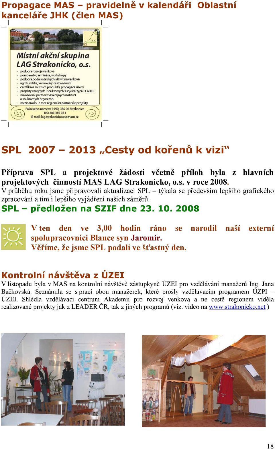 SPL předložen na SZIF dne 23. 10. 2008 V ten den ve 3,00 hodin ráno se narodil naší externí spolupracovnici Blance syn Jaromír. Věříme, že jsme SPL podali ve šťastný den.