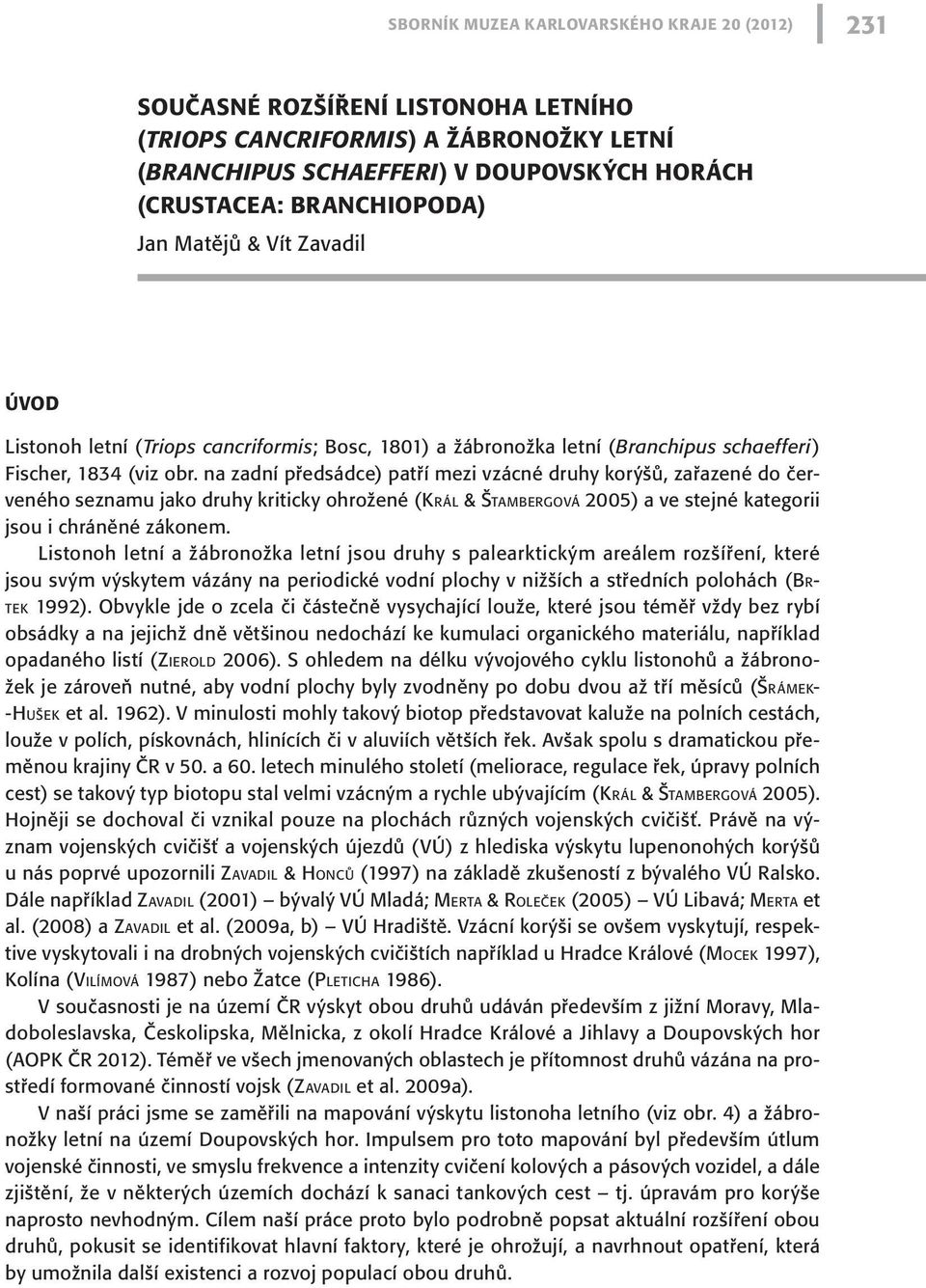 na zadní předsádce) patří mezi vzácné druhy korýšů, zařazené do červeného seznamu jako druhy kriticky ohrožené (Král & Štambergová 2005) a ve stejné kategorii jsou i chráněné zákonem.