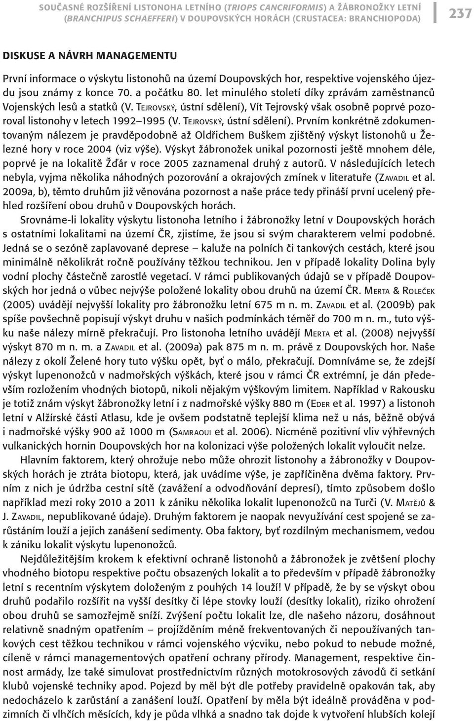 Tejrovský, ústní sdělení), Vít Tejrovský však osobně poprvé pozoroval listonohy v letech 1992 1995 (V. Tejrovský, ústní sdělení).