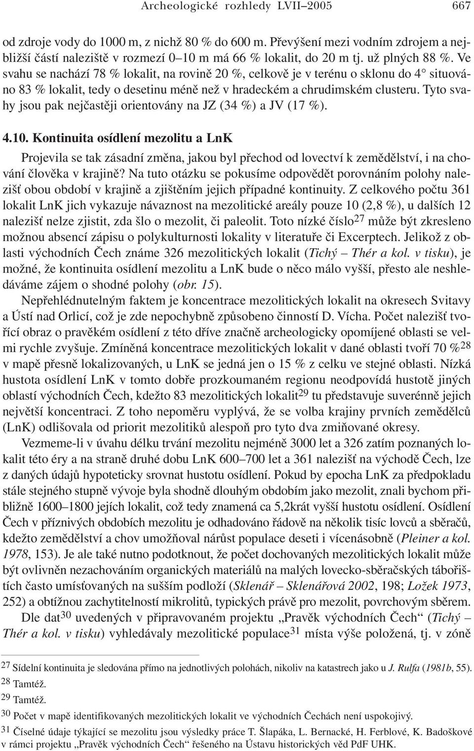 Tyto svahy jsou pak nejčastěji orientovány na JZ (34 %) a JV (17 %). 4.10.