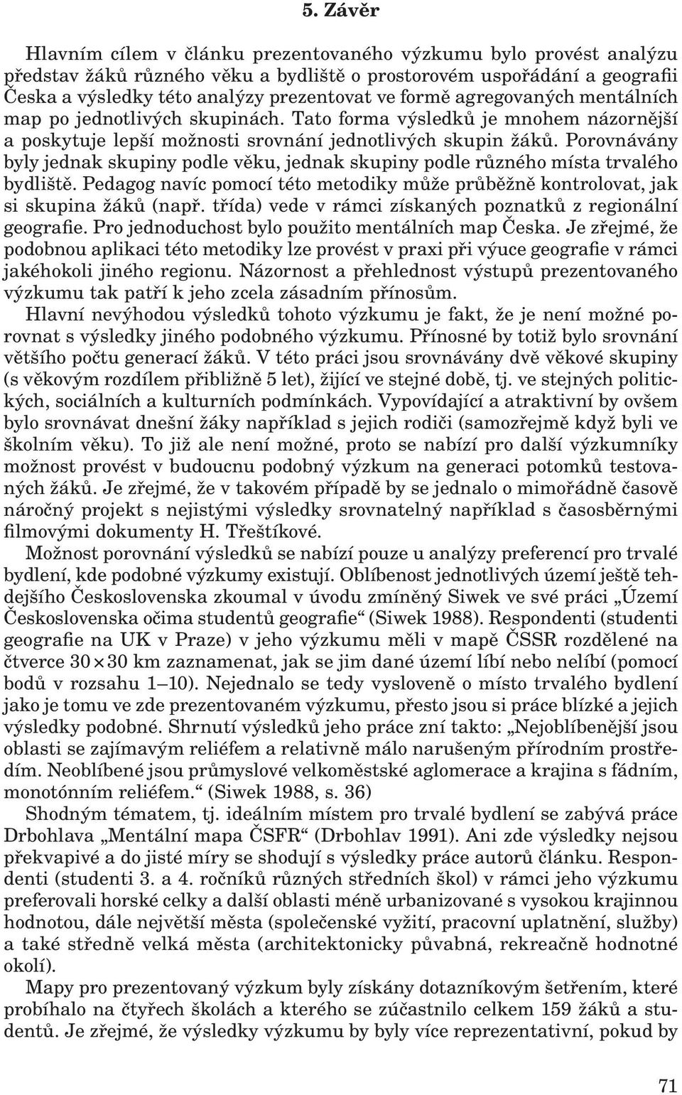 Porovnávány byly jednak skupiny podle věku, jednak skupiny podle různého místa trvalého bydliště. Pedagog navíc pomocí této metodiky může průběžně kontrolovat, jak si skupina žáků (např.