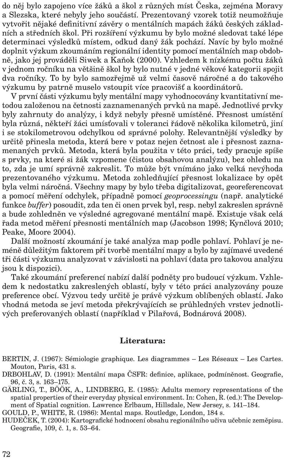 Při rozšíření výzkumu by bylo možné sledovat také lépe determinaci výsledků místem, odkud daný žák pochází.