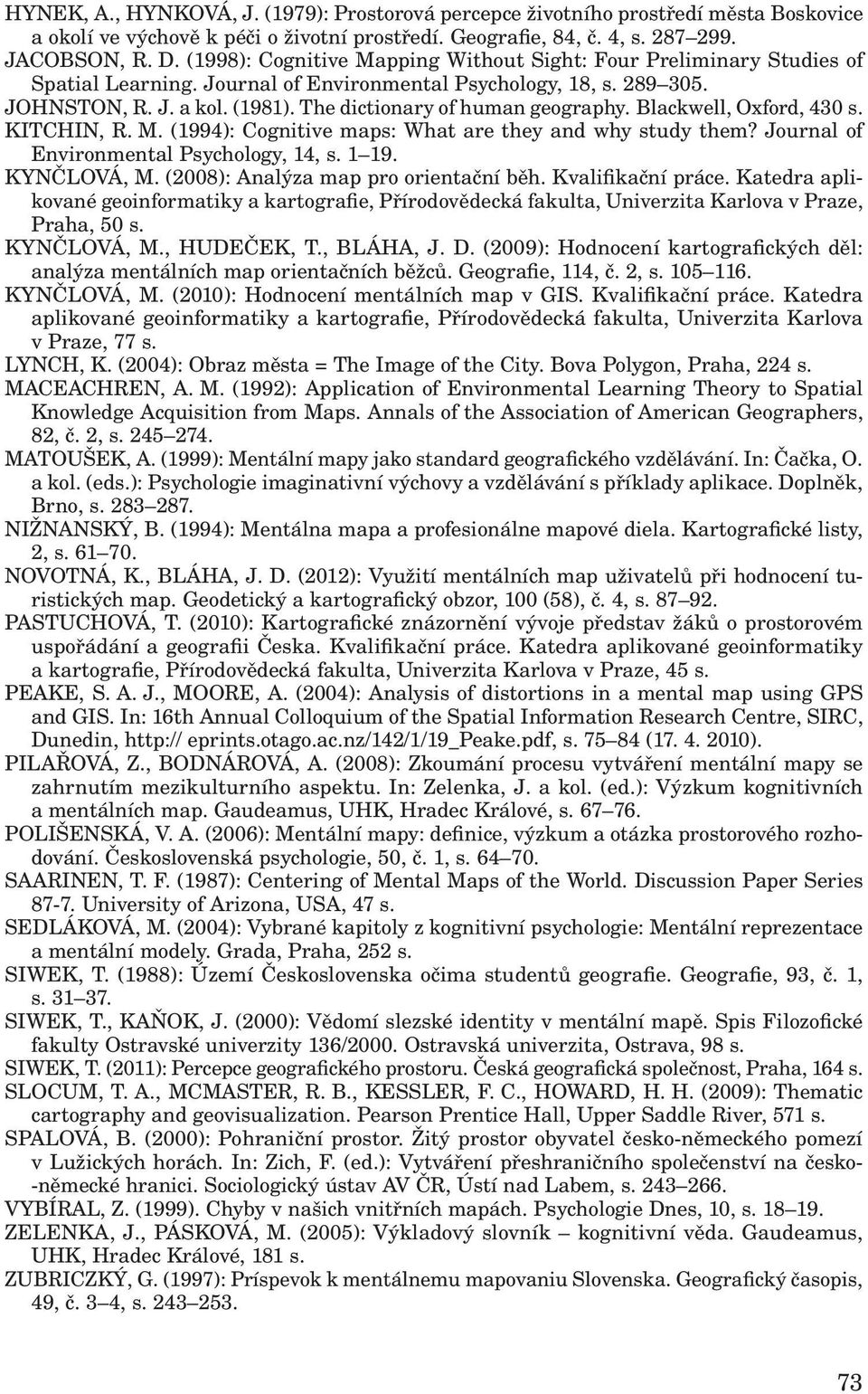 The dictionary of human geography. Blackwell, Oxford, 430 s. KITCHIN, R. M. (1994): Cognitive maps: What are they and why study them? Journal of Environmental Psychology, 14, s. 1 19. KYNČLOVÁ, M.