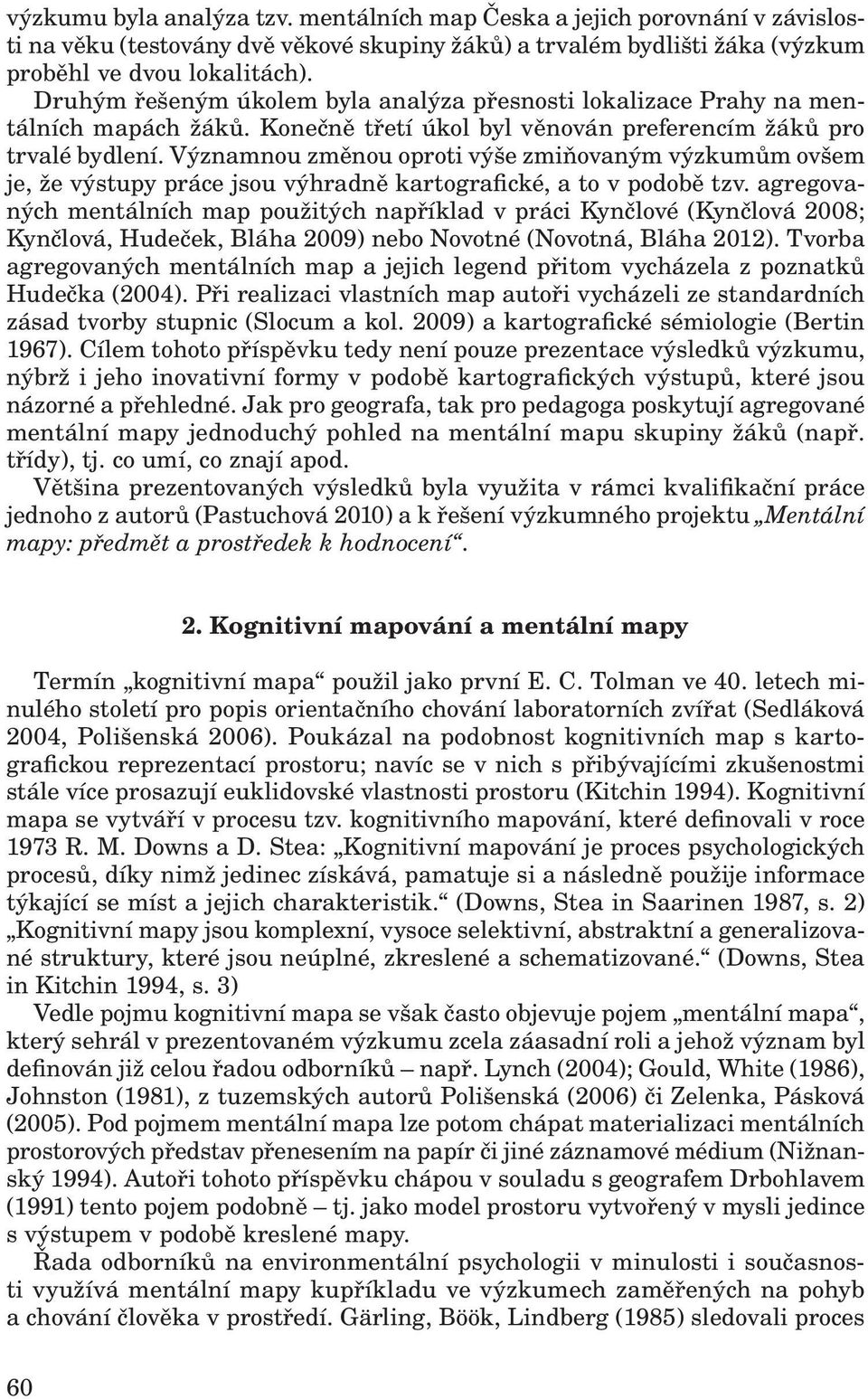 Významnou změnou oproti výše zmiňovaným výzkumům ovšem je, že výstupy práce jsou výhradně kartografické, a to v podobě tzv.