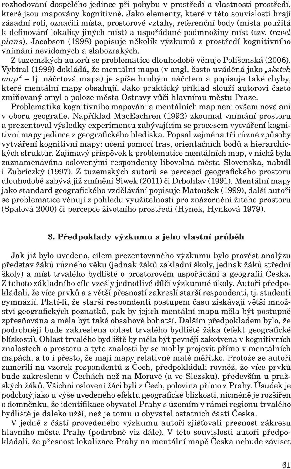 travel plans). Jacobson (1998) popisuje několik výzkumů z prostředí kognitivního vnímání nevidomých a slabozrakých. Z tuzemských autorů se problematice dlouhodobě věnuje Polišenská (2006).