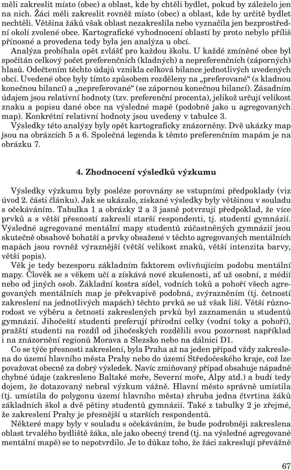 Analýza probíhala opět zvlášť pro každou školu. U každé zmíněné obce byl spočítán celkový počet preferenčních (kladných) a nepreferenčních (záporných) hlasů.