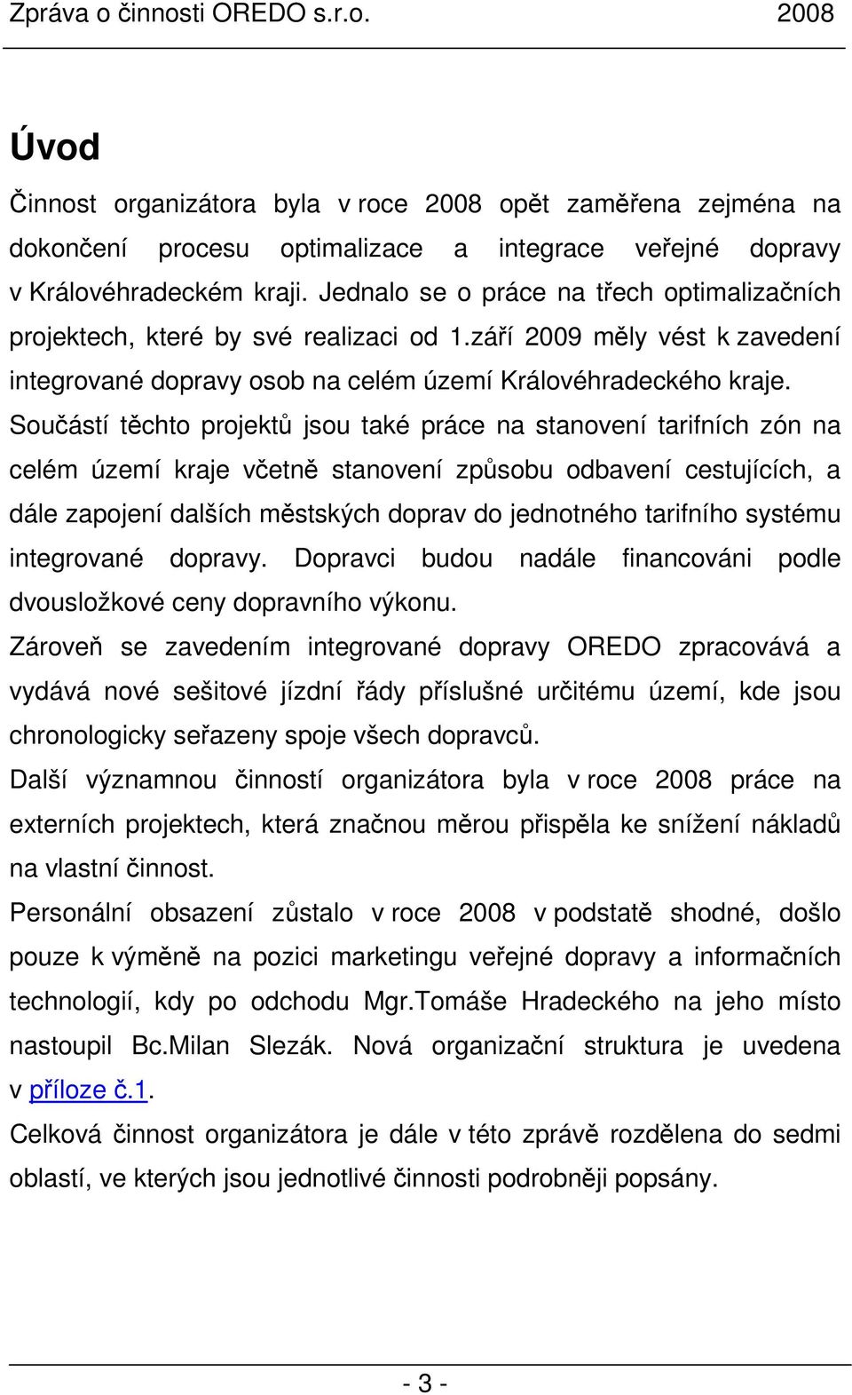 Součástí těchto projektů jsou také práce na stanovení tarifních zón na celém území kraje včetně stanovení způsobu odbavení cestujících, a dále zapojení dalších městských doprav do jednotného