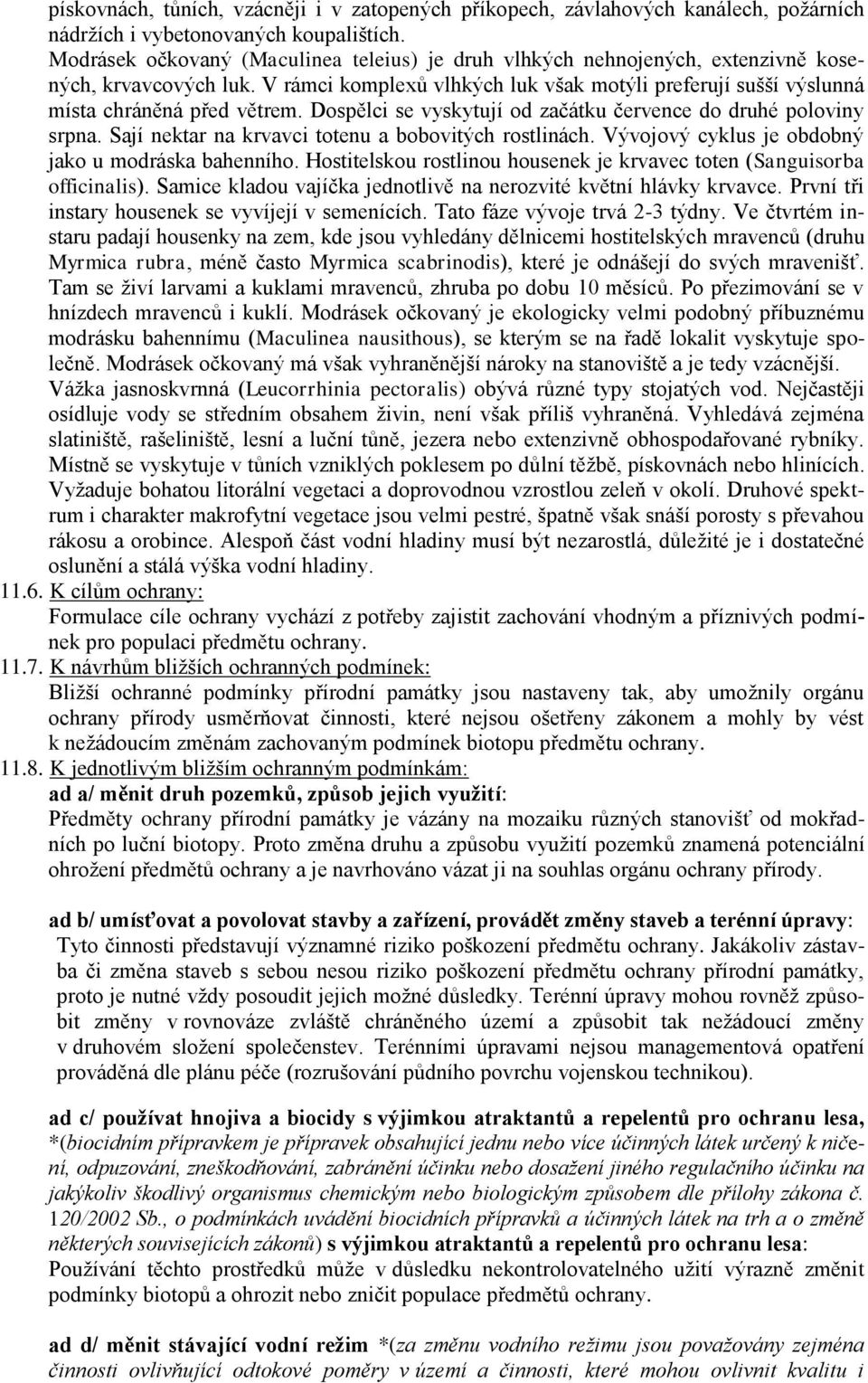 Dospělci se vyskytují od začátku července do druhé poloviny srpna. Sají nektar na krvavci totenu a bobovitých rostlinách. Vývojový cyklus je obdobný jako u modráska bahenního.