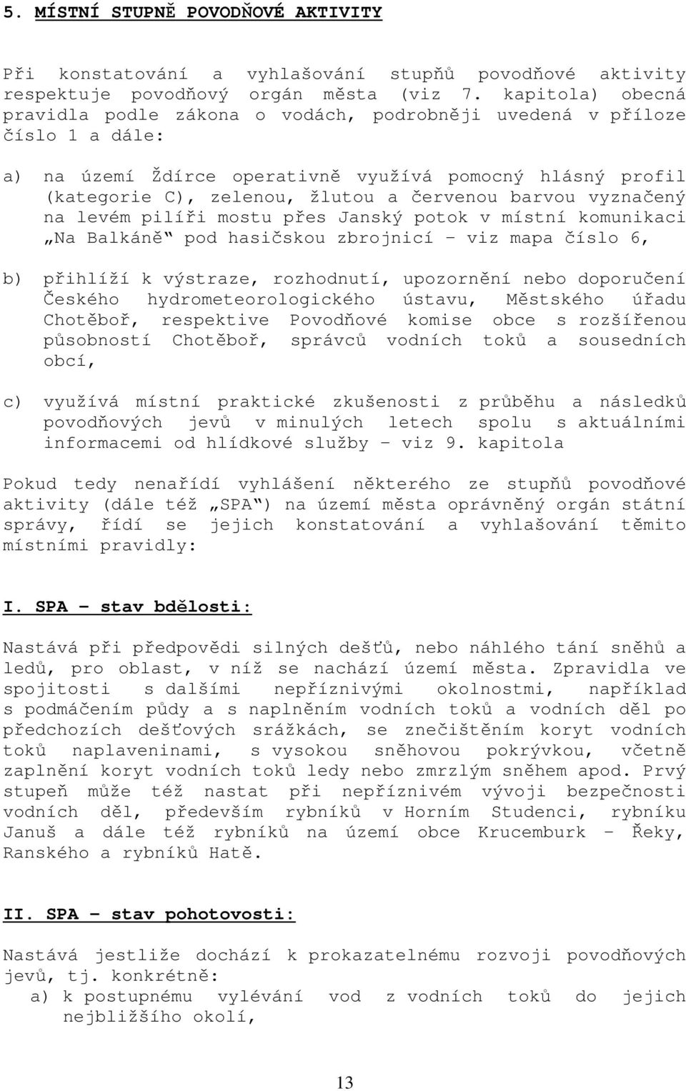 barvou vyznačený na levém pilíři mostu přes Janský potok v místní komunikaci Na Balkáně pod hasičskou zbrojnicí viz mapa číslo 6, b) přihlíží k výstraze, rozhodnutí, upozornění nebo doporučení