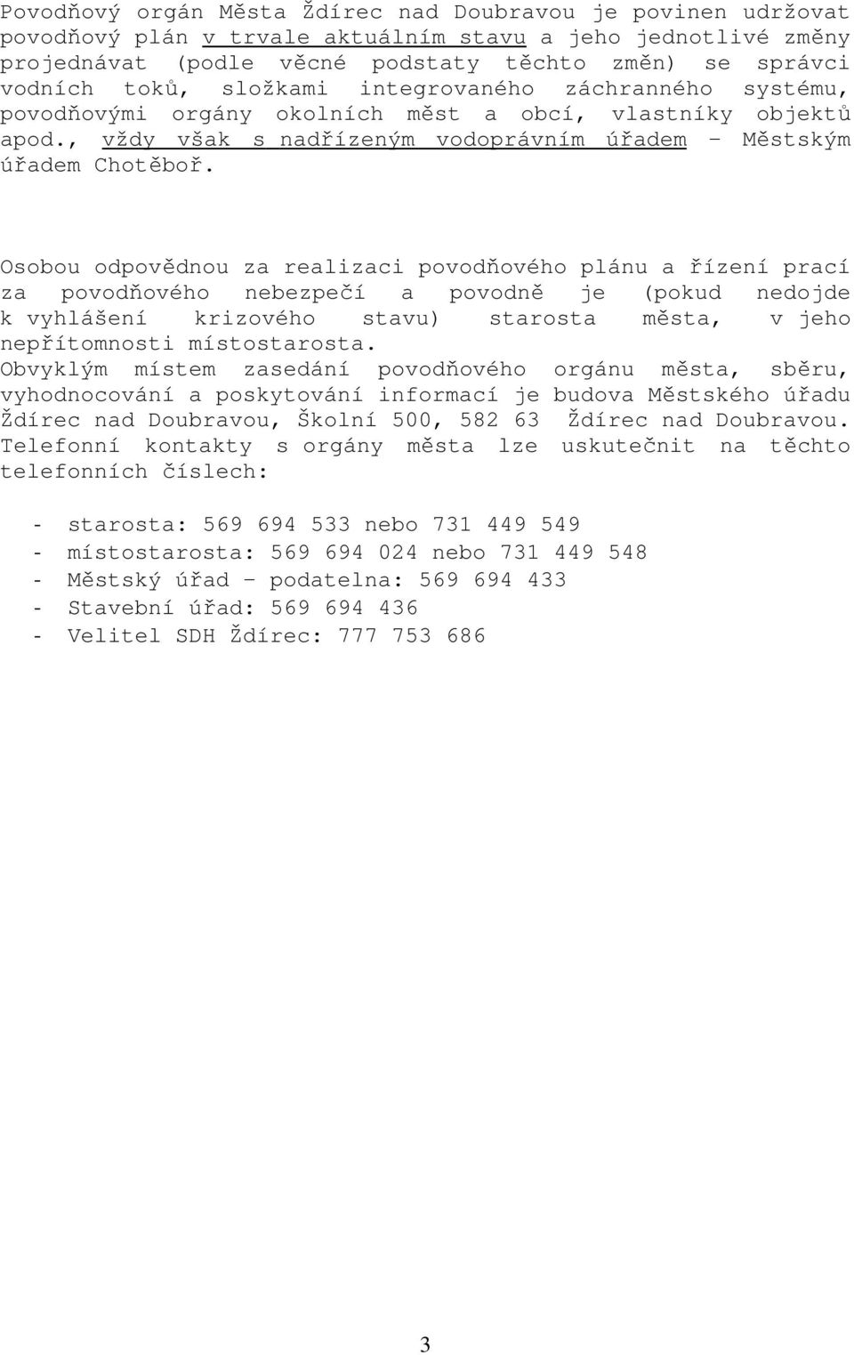 Osobou odpovědnou za realizaci povodňového plánu a řízení prací za povodňového nebezpečí a povodně je (pokud nedojde k vyhlášení krizového stavu) starosta města, v jeho nepřítomnosti místostarosta.