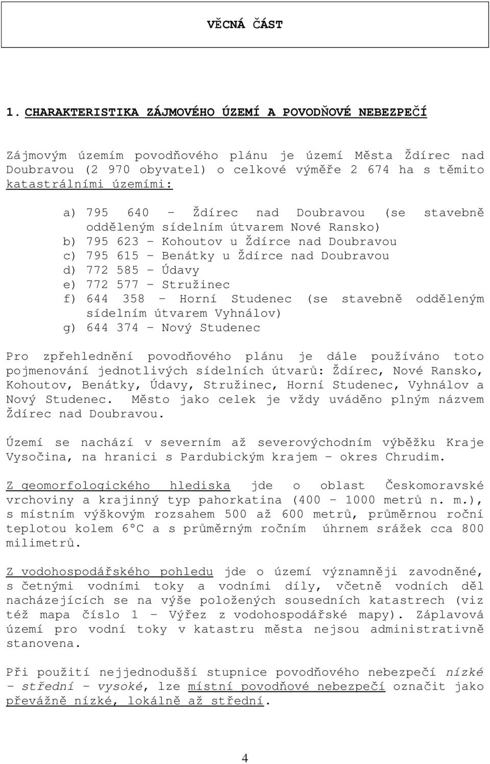 a) 795 640 Ždírec nad Doubravou (se stavebně odděleným sídelním útvarem Nové Ransko) b) 795 623 Kohoutov u Ždírce nad Doubravou c) 795 615 Benátky u Ždírce nad Doubravou d) 772 585 Údavy e) 772 577