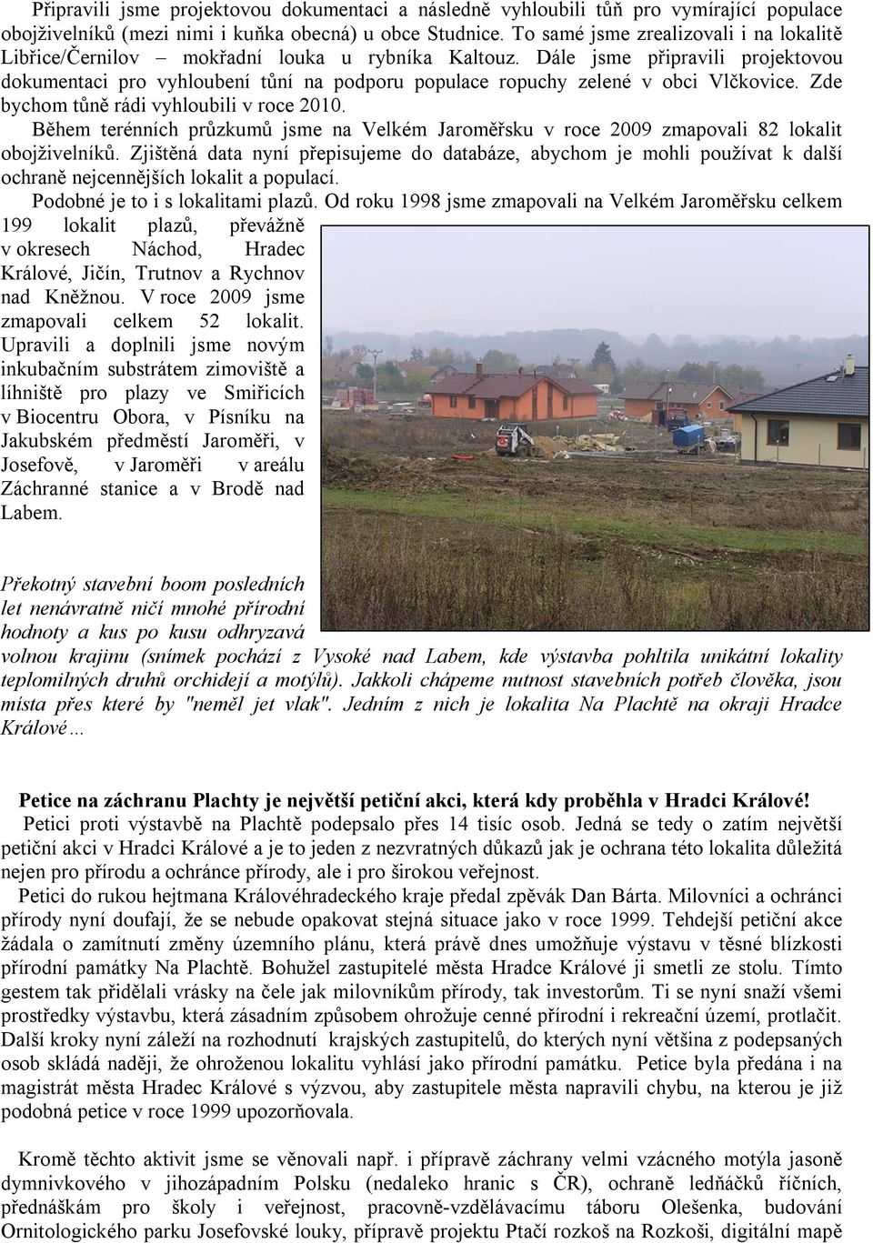 Dále jsme připravili projektovou dokumentaci pro vyhloubení tůní na podporu populace ropuchy zelené v obci Vlčkovice. Zde bychom tůně rádi vyhloubili v roce 2010.