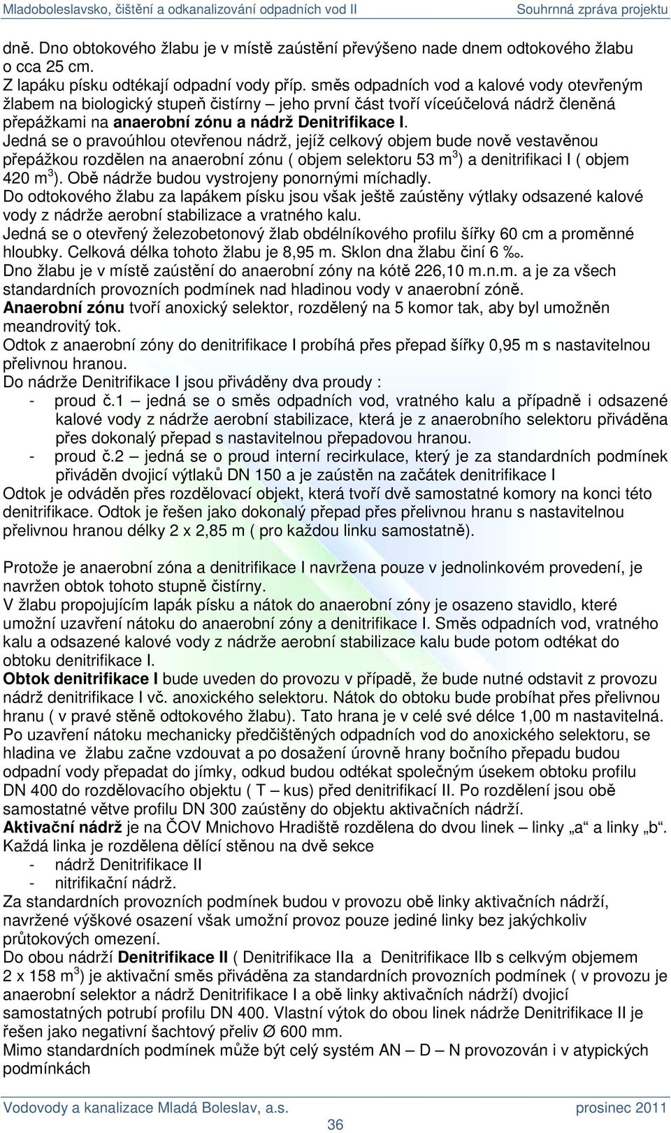 Jedná se o pravoúhlou otevřenou nádrž, jejíž celkový objem bude nově vestavěnou přepážkou rozdělen na anaerobní zónu ( objem selektoru 53 m 3 ) a denitrifikaci I ( objem 420 m 3 ).