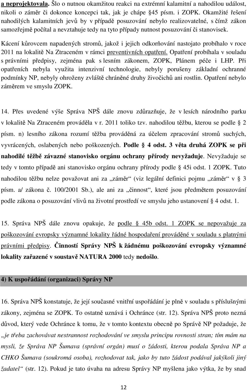 Kácení kůrovcem napadených stromů, jakož i jejich odkorňování nastojato probíhalo v roce 2011 na lokalitě Na Ztraceném v rámci preventivních opatření.