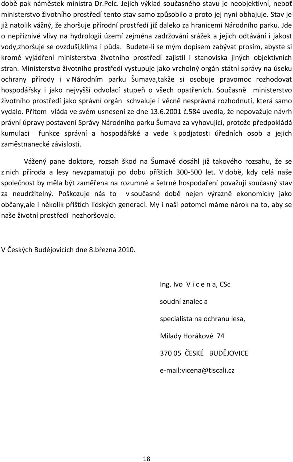 Jde o nepříznivé vlivy na hydrologii území zejména zadržování srážek a jejich odtávání i jakost vody,zhoršuje se ovzduší,klima i půda.