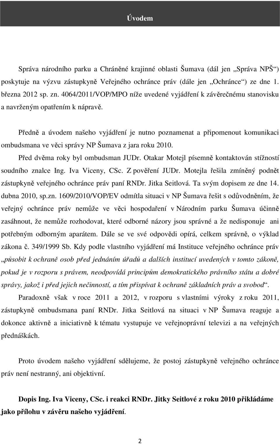 Předně a úvodem našeho vyjádření je nutno poznamenat a připomenout komunikaci ombudsmana ve věci správy NP Šumava z jara roku 2010. Před dvěma roky byl ombudsman JUDr.