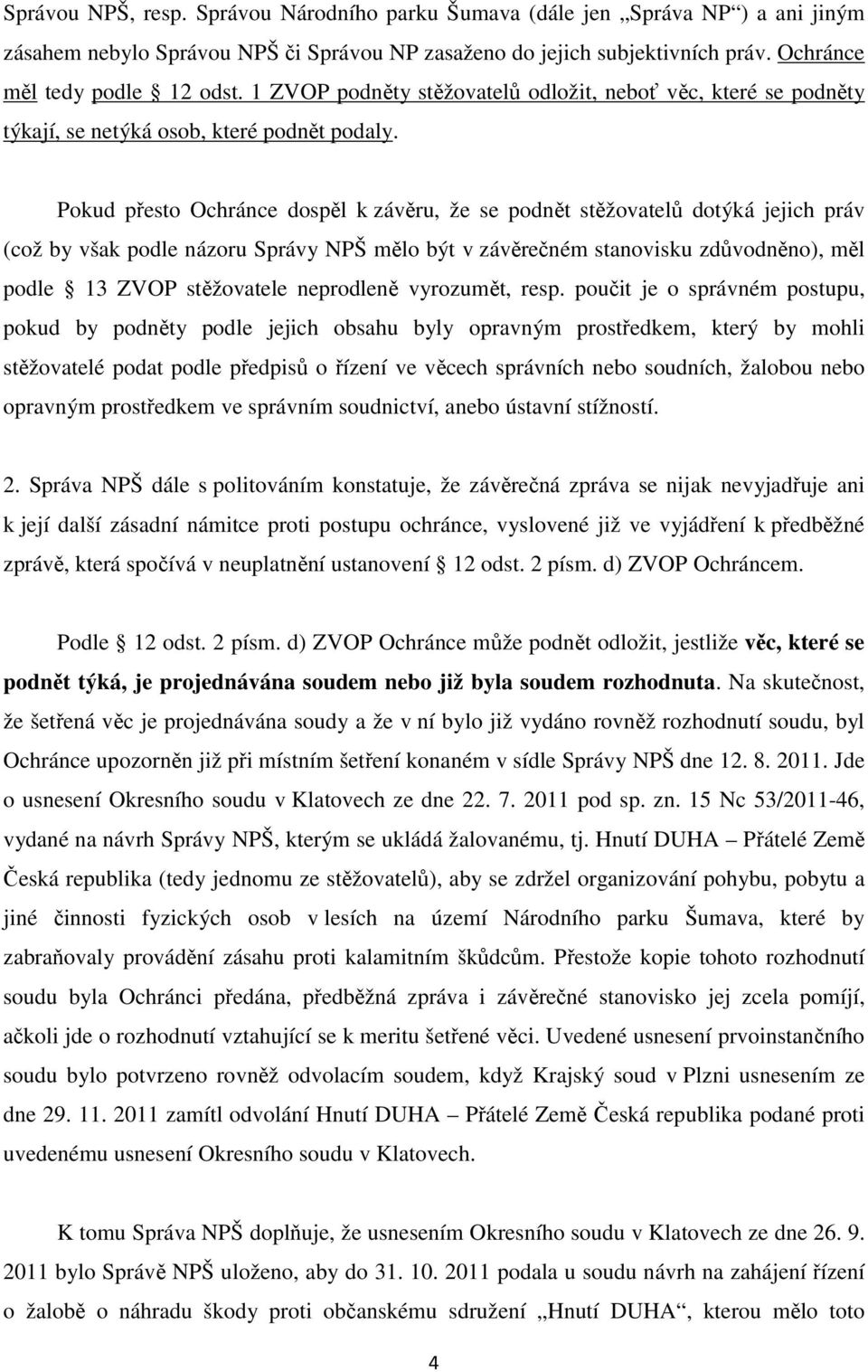 Pokud přesto Ochránce dospěl k závěru, že se podnět stěžovatelů dotýká jejich práv (což by však podle názoru Správy NPŠ mělo být v závěrečném stanovisku zdůvodněno), měl podle 13 ZVOP stěžovatele