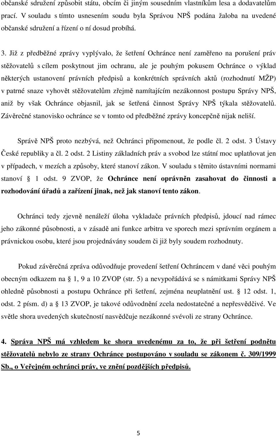 Již z předběžné zprávy vyplývalo, že šetření Ochránce není zaměřeno na porušení práv stěžovatelů s cílem poskytnout jim ochranu, ale je pouhým pokusem Ochránce o výklad některých ustanovení právních