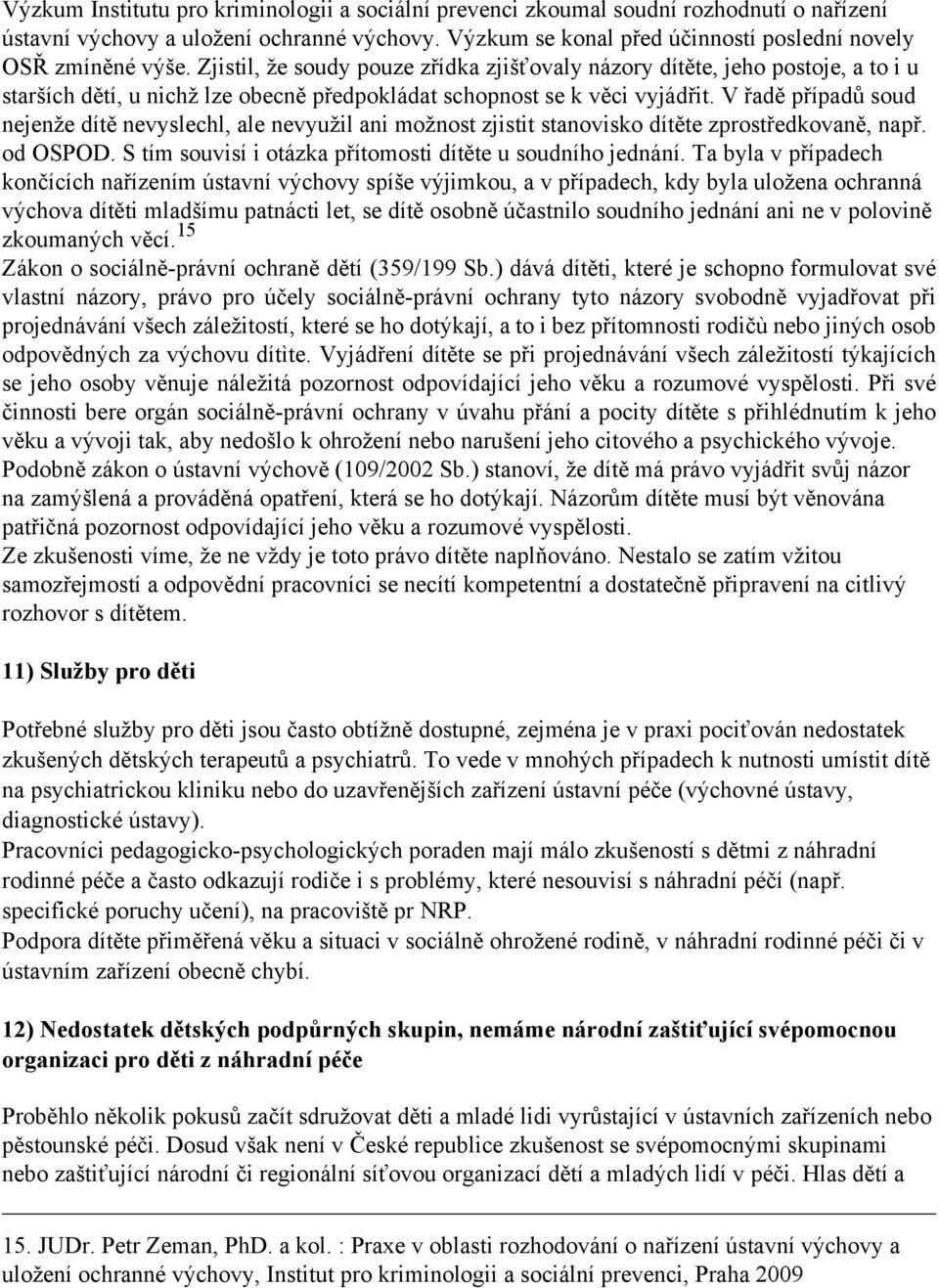 V řadě případů soud nejenže dítě nevyslechl, ale nevyužil ani možnost zjistit stanovisko dítěte zprostředkovaně, např. od OSPOD. S tím souvisí i otázka přítomosti dítěte u soudního jednání.