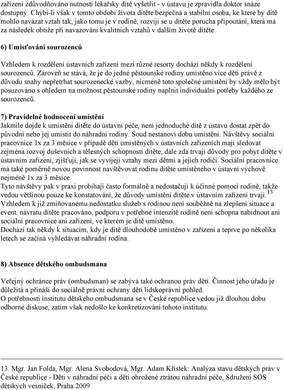 obtíže při navazování kvalitních vztahů v dalším životě dítěte. 6) Umisťování sourozenců Vzhledem k rozdělení ústavních zařízení mezi různé resorty dochází někdy k rozdělení sourozenců.