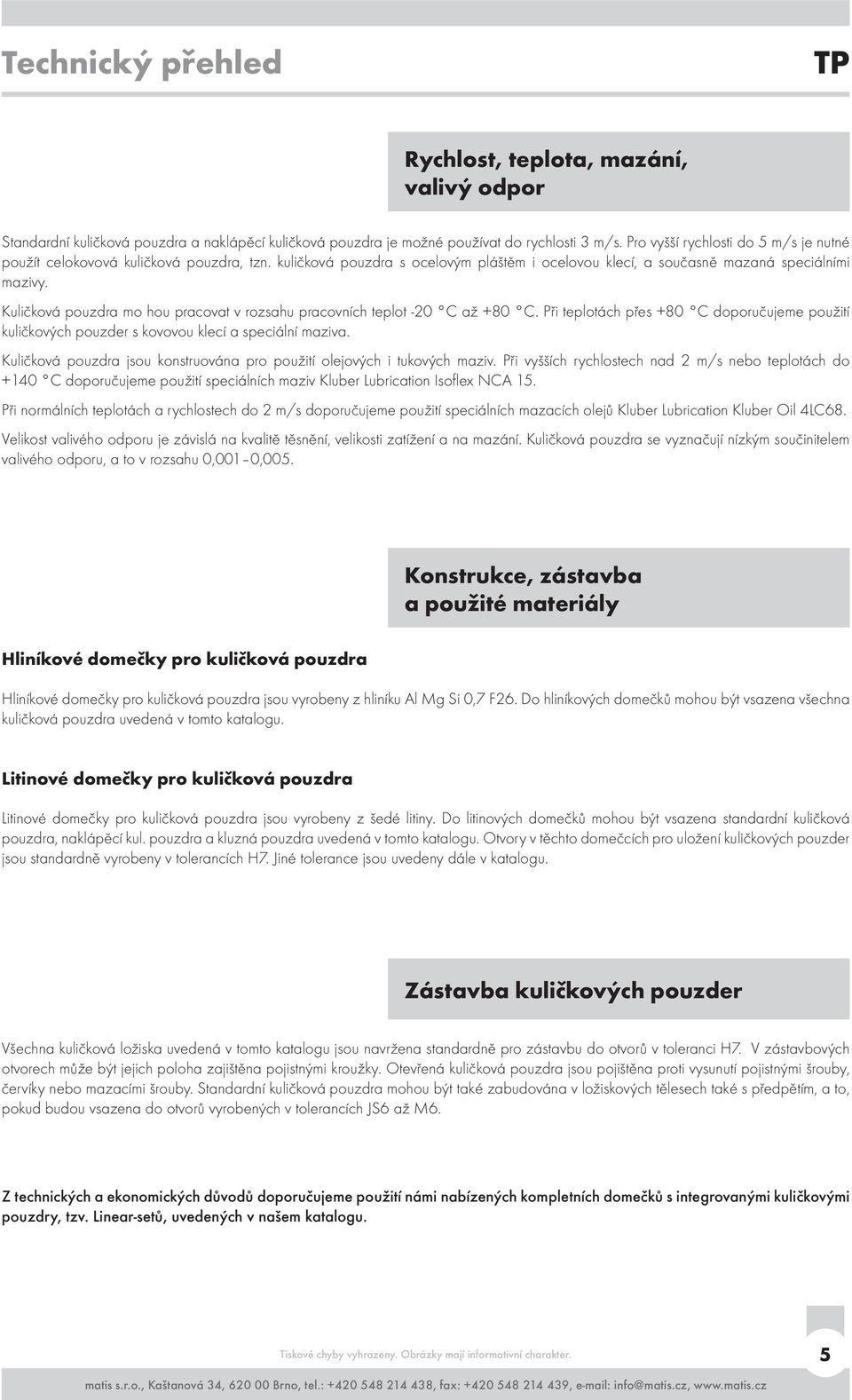 Kuličková pouzdra mo hou pracovat v rozsahu pracovních teplot -20 C až +80 C. Při teplotách přes +80 C doporučujeme použití kuličkových pouzder s kovovou klecí a speciální maziva.