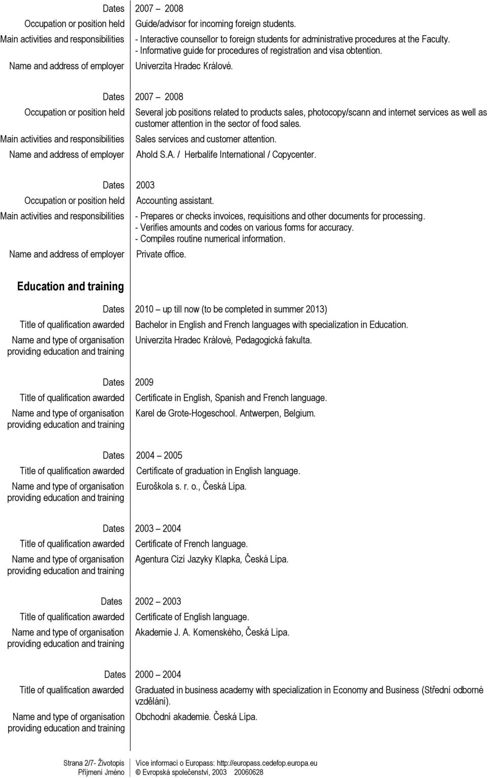 Dates 2007 2008 Several job positions related to products sales, photocopy/scann and internet services as well as customer attention in the sector of food sales. Sales services and customer attention.