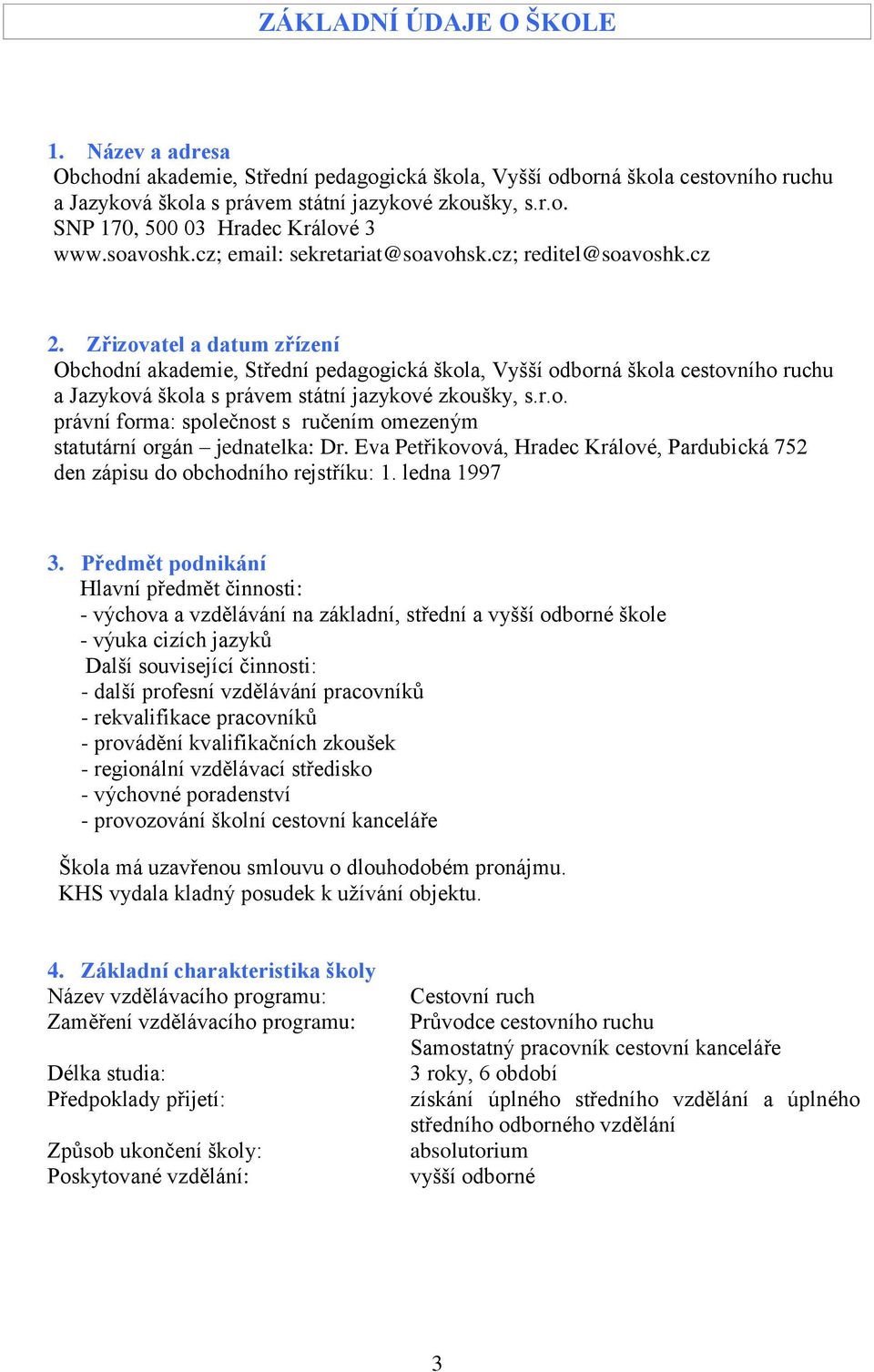 Zřizovatel a datum zřízení Obchodní akademie, Střední pedagogická škola, Vyšší odborná škola cestovního ruchu a Jazyková škola s právem státní jazykové zkoušky, s.r.o. právní forma: společnost s ručením omezeným statutární orgán jednatelka: Dr.