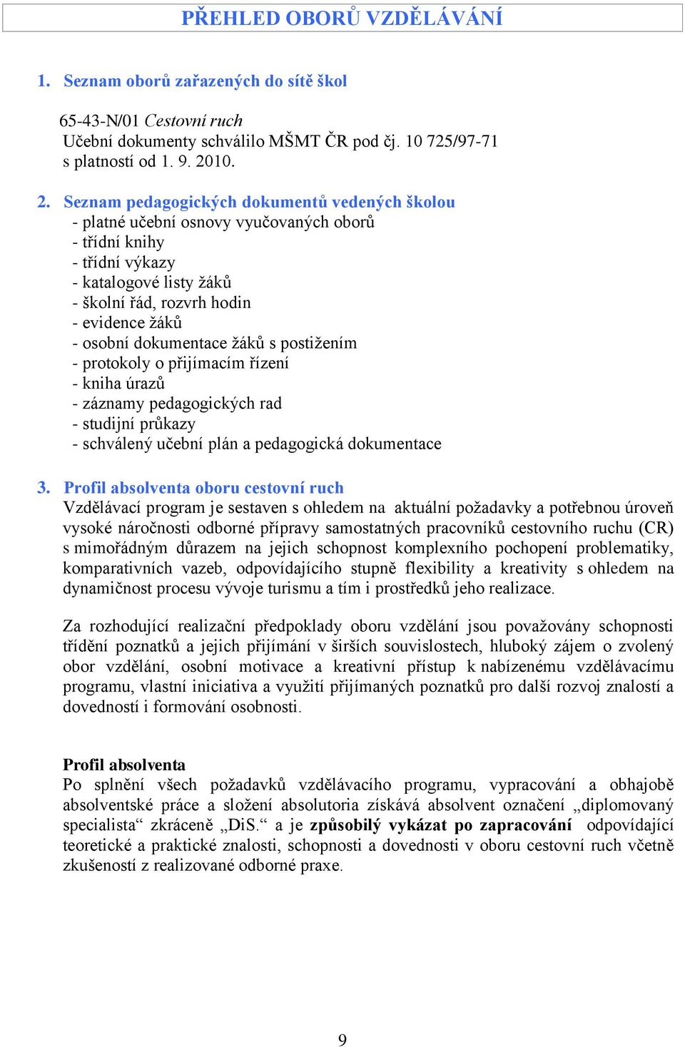 Seznam pedagogických dokumentů vedených školou - platné učební osnovy vyučovaných oborů - třídní knihy - třídní výkazy - katalogové listy žáků - školní řád, rozvrh hodin - evidence žáků - osobní