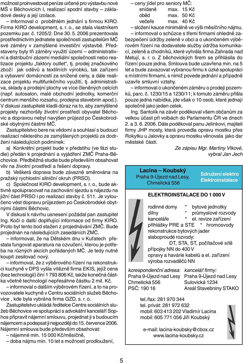 2006 prezentovala prostřednictvím jednatele společnosti zastupitelům MČ své záměry v zamýšlené investiční výstavbě.