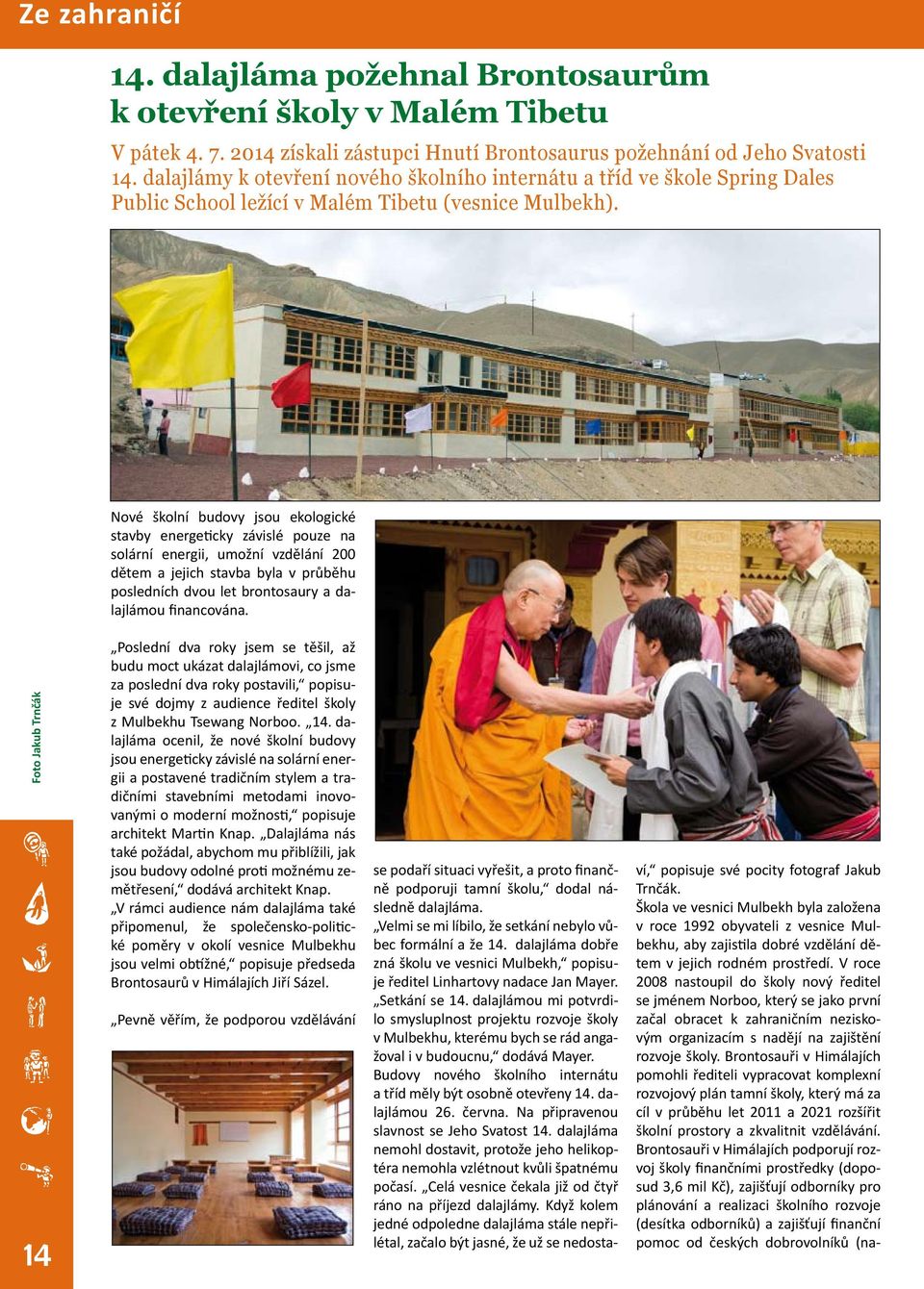 Nové školní budovy jsou ekologické stavby energeticky závislé pouze na solární energii, umožní vzdělání 200 dětem a jejich stavba byla v průběhu posledních dvou let brontosaury a dalajlámou