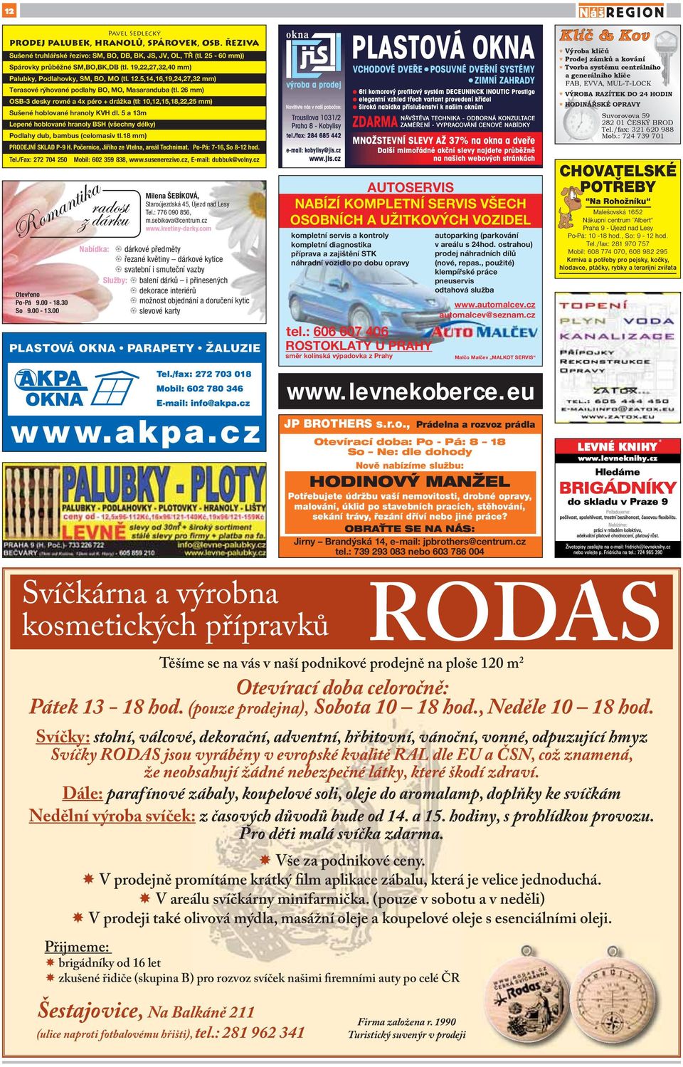 26 mm) OSB-3 desky rovné a 4x péro + drážka (tl: 10,12,15,18,22,25 mm) Sušené hoblované hranoly KVH dl. 5 a 13m Lepené hoblované hranoly BSH (všechny délky) Podlahy dub, bambus (celomasiv tl.