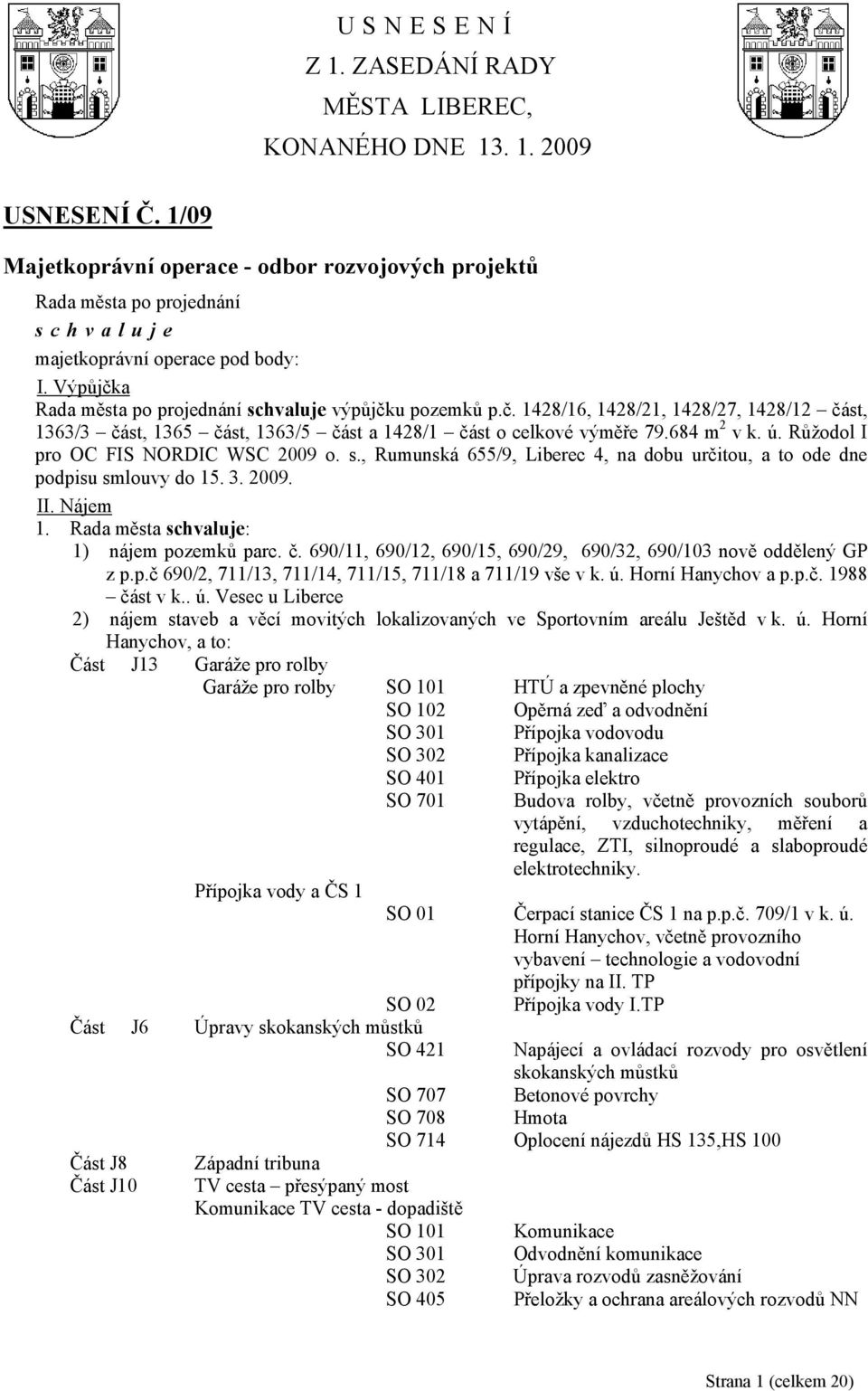 , Rumunská 655/9, Liberec 4, na dobu určitou, a to ode dne podpisu smlouvy do 15. 3. 2009. II. Nájem 1. Rada města : 1) nájem pozemků parc. č.