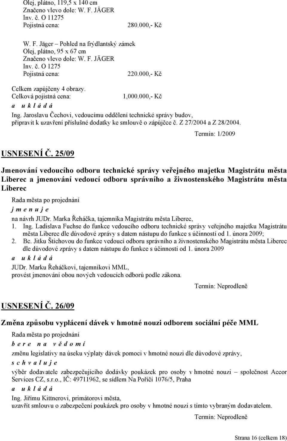 Jaroslavu Čechovi, vedoucímu oddělení technické správy budov, připravit k uzavření příslušné dodatky ke smlouvě o zápůjčce č. Z 27/2004 a Z 28/2004. USNESENÍ Č.