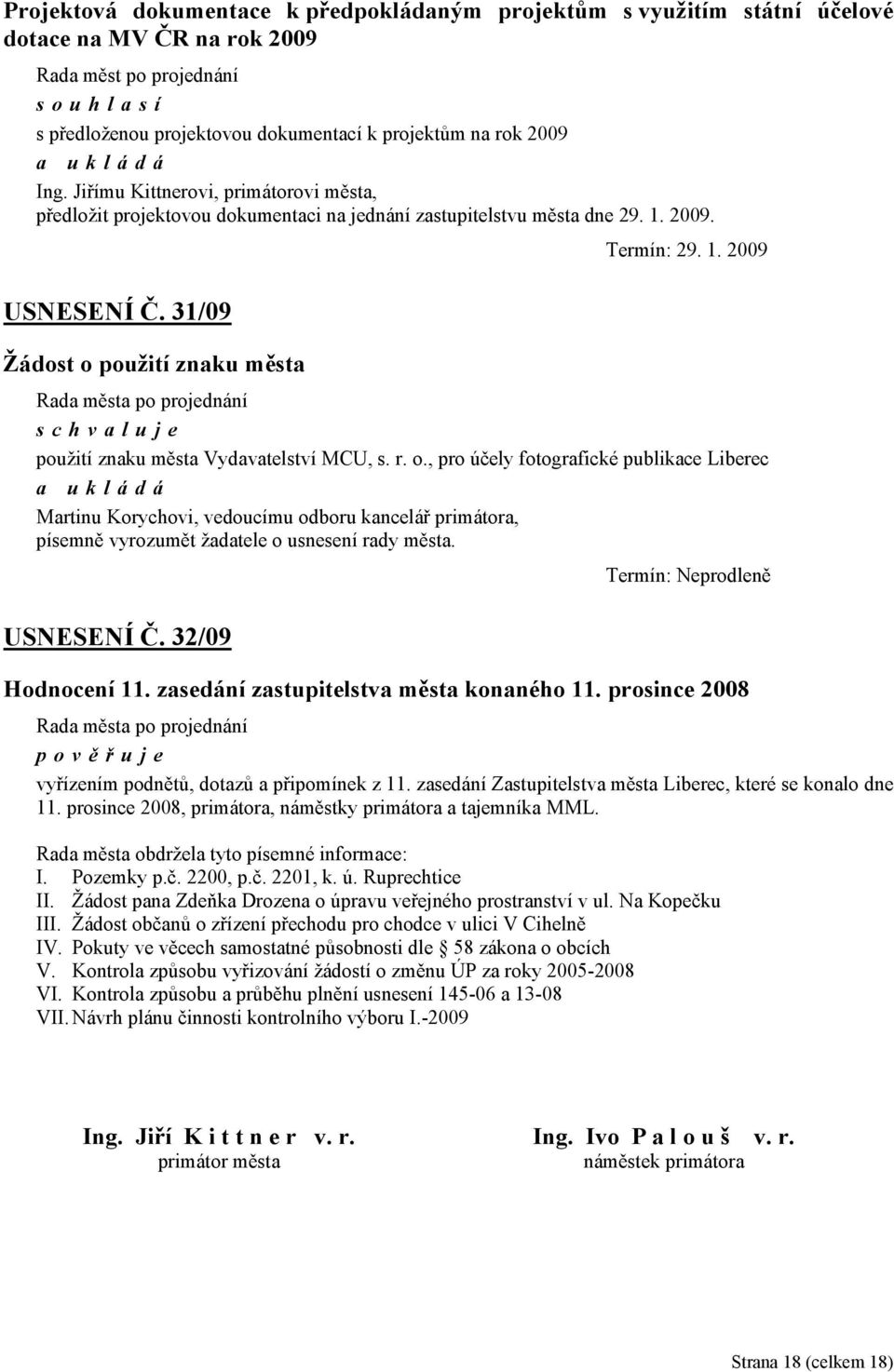 r. o., pro účely fotografické publikace Liberec Martinu Korychovi, vedoucímu odboru kancelář primátora, písemně vyrozumět žadatele o usnesení rady města. USNESENÍ Č. 32/09 Hodnocení 11.