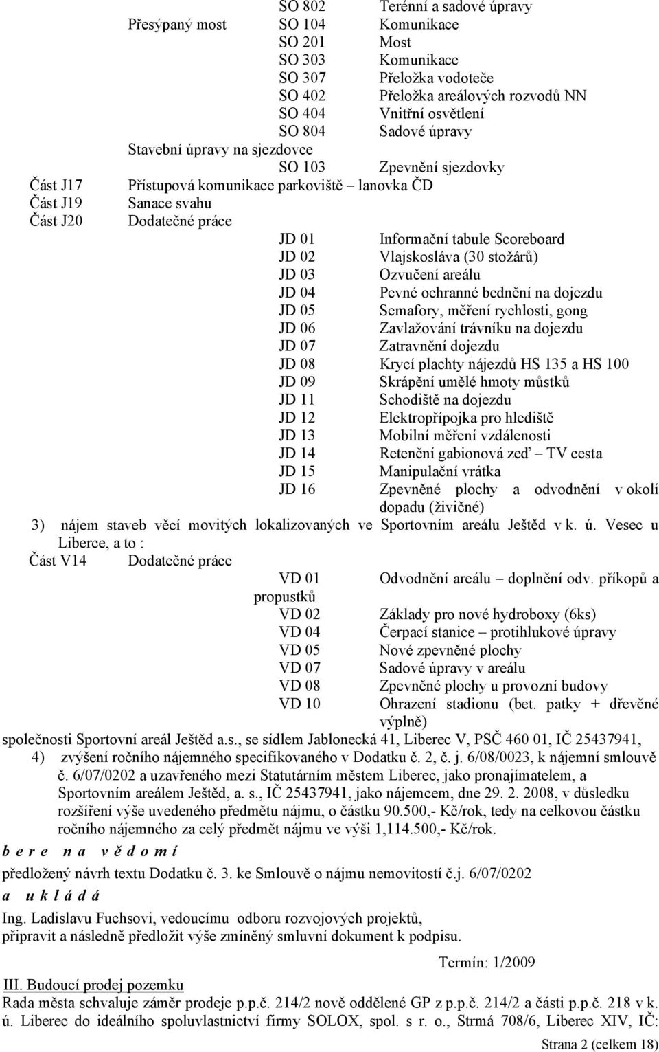 02 Vlajskosláva (30 stožárů) JD 03 Ozvučení areálu JD 04 Pevné ochranné bednění na dojezdu JD 05 Semafory, měření rychlosti, gong JD 06 Zavlažování trávníku na dojezdu JD 07 Zatravnění dojezdu JD 08