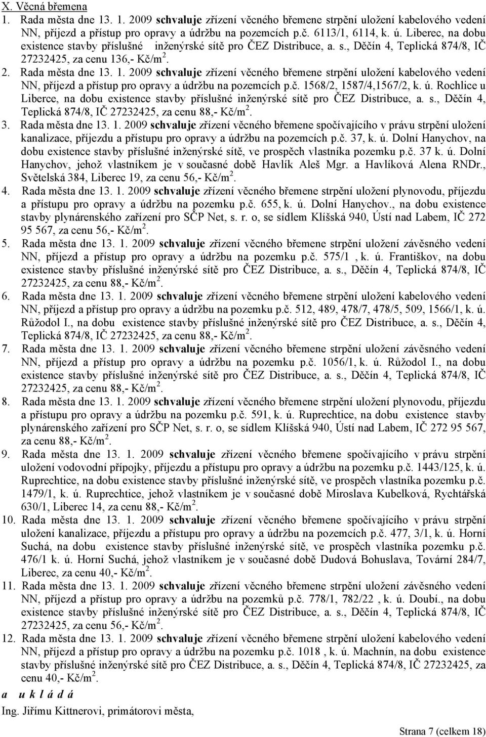 1. 2009 zřízení věcného břemene strpění uložení kabelového vedení NN, příjezd a přístup pro opravy a údržbu na pozemcích p.č. 1568/2, 1587/4,1567/2, k. ú. Rochlice u Liberce, na dobu existence stavby příslušné inženýrské sítě pro ČEZ Distribuce, a.