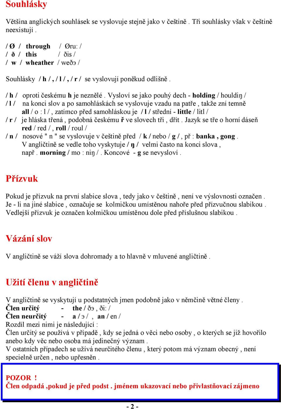 Vysloví se jako pouhý dech - holding / houldiŋ / / l / na konci slov a po samohláskách se vyslovuje vzadu na patře, takže zní temně all / o : l /, zatímco před samohláskou je / l / střední - little /