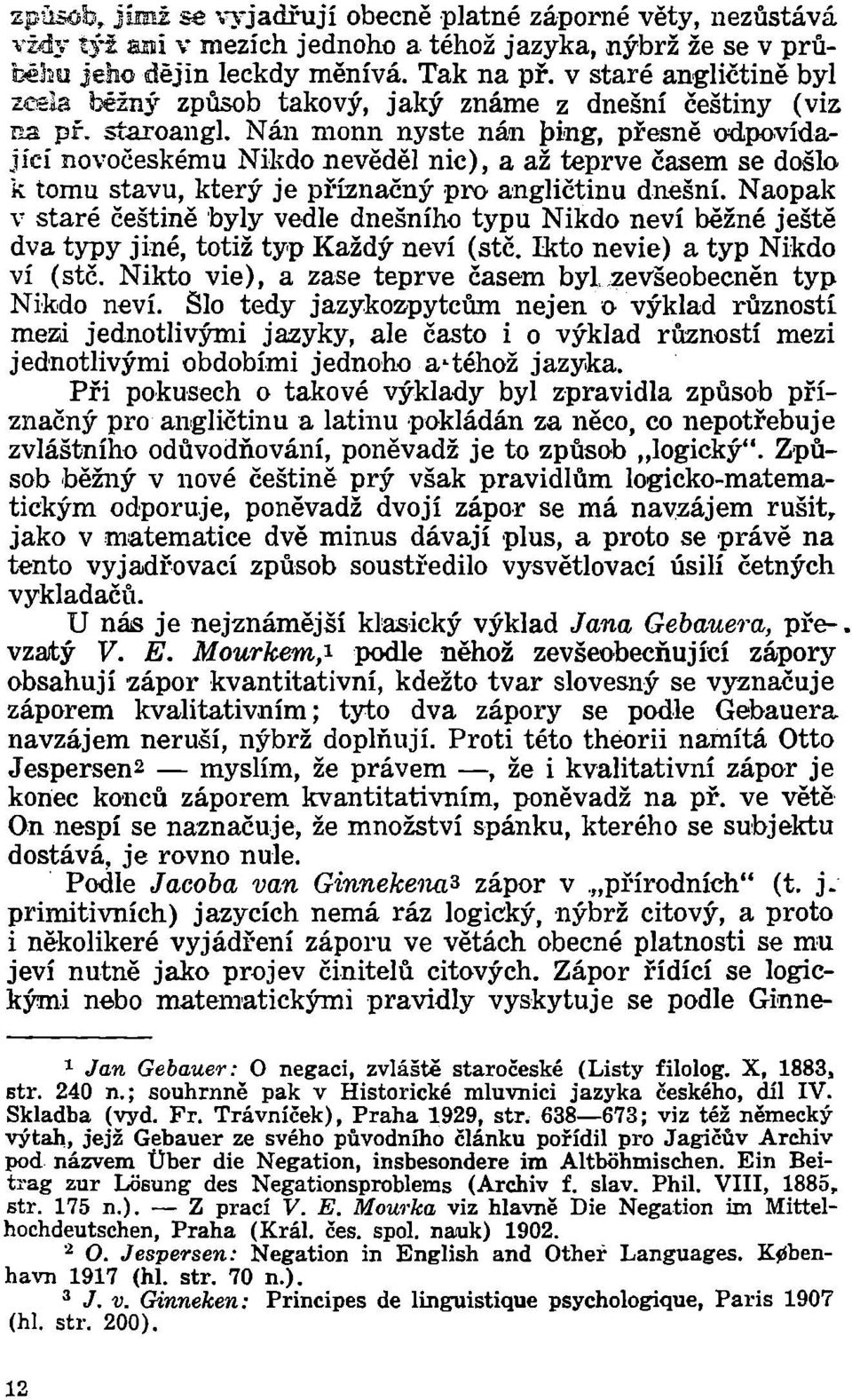 Nán monn nyste nán ptng, přesně odpovídající novočeskému Nikdo nevěděl nic), a až teprve časem se došlo k tomu stavu, který je příznačný pro angličtinu dnešní.