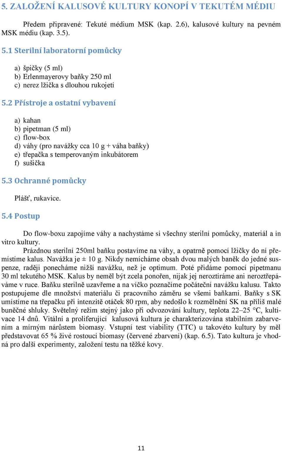 2 Přístroje a ostatní vybavení a) kahan b) pipetman (5 ml) c) flow-box d) váhy (pro navážky cca 10 g + váha baňky) e) třepačka s temperovaným inkubátorem f) sušička 5.