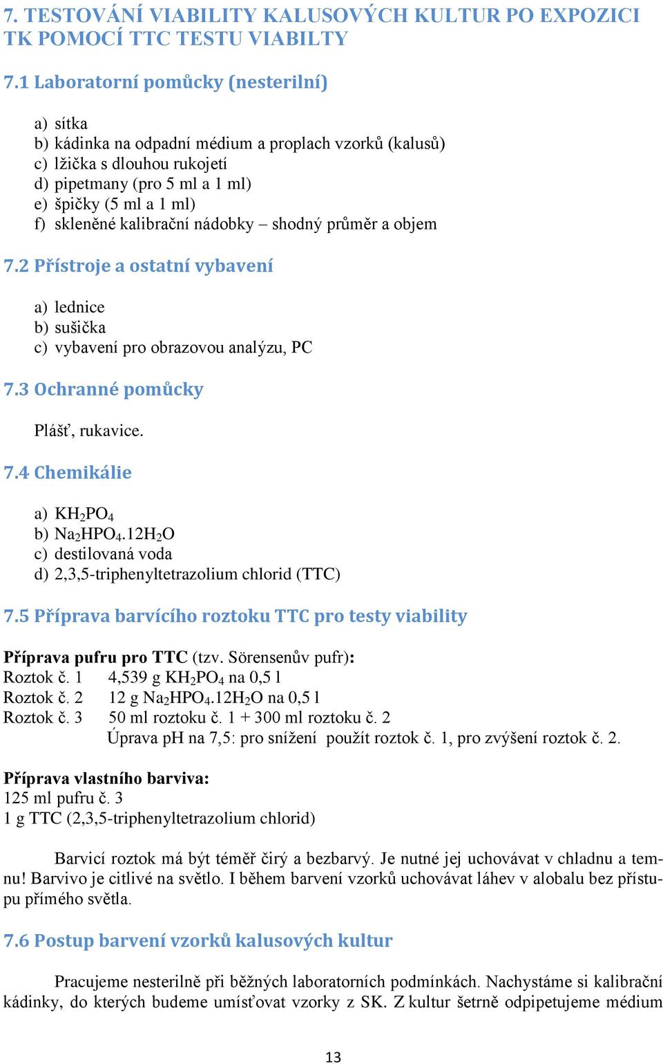 kalibrační nádobky shodný průměr a objem 7.2 Přístroje a ostatní vybavení a) lednice b) sušička c) vybavení pro obrazovou analýzu, PC 7.3 Ochranné pomůcky Plášť, rukavice. 7.4 Chemikálie a) KH 2 PO 4 b) Na 2 HPO 4.