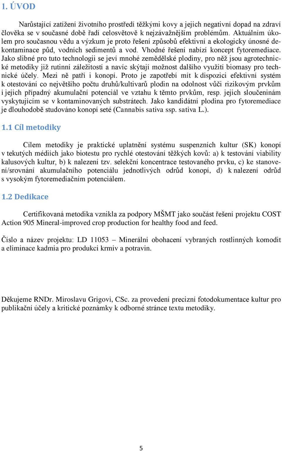 Jako slibné pro tuto technologii se jeví mnohé zemědělské plodiny, pro něž jsou agrotechnické metodiky již rutinní záležitostí a navíc skýtají možnost dalšího využití biomasy pro technické účely.