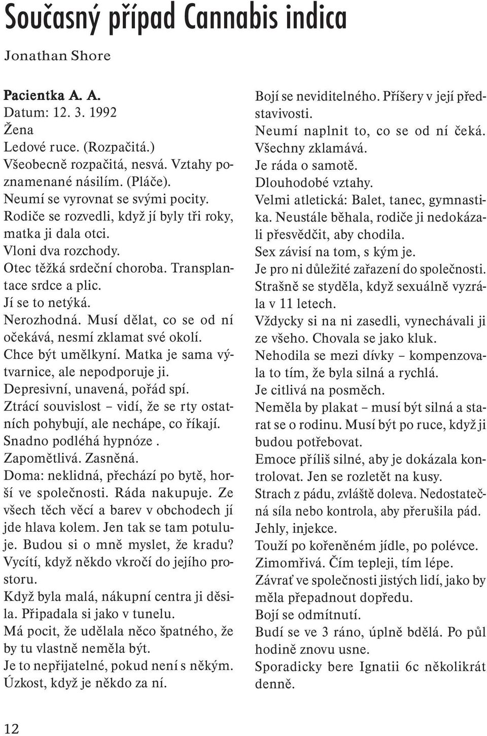 Nerozhodná. Musí dělat, co se od ní očekává, nesmí zklamat své okolí. Chce být umělkyní. Matka je sama výtvarnice, ale nepodporuje ji. Depresivní, unavená, pořád spí.